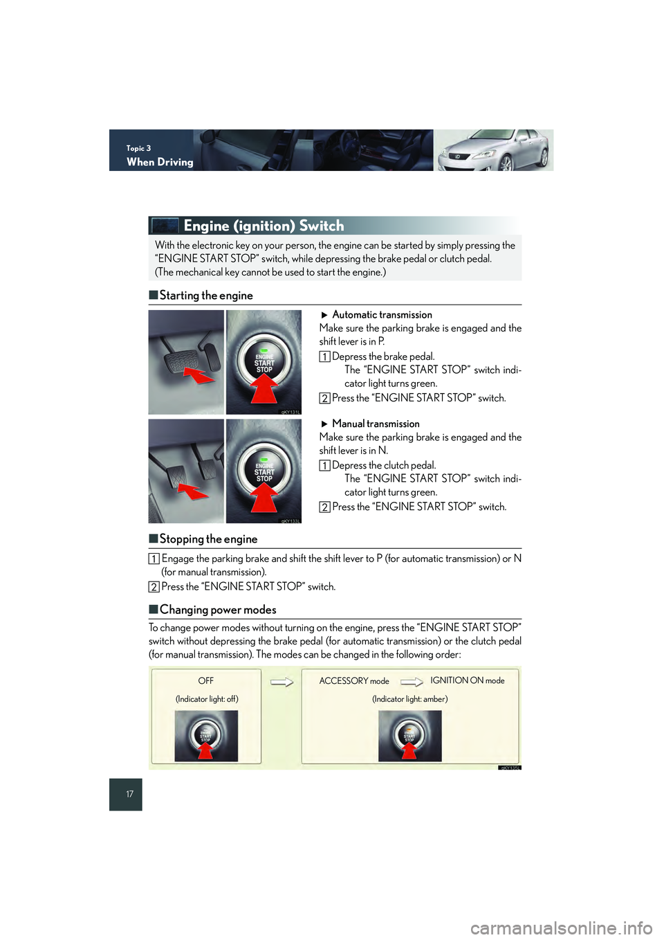 Lexus IS250 2008 Quick Guide Topic 3
When Driving
17
Engine (ignition) Switch
■Starting the engine
Automatic transmission
Make sure the parking brake is engaged and the
shift lever is in P.
Depress the brake pedal. The “ENGIN Lexus IS250 2008 Quick Guide Topic 3
When Driving
17
Engine (ignition) Switch
■Starting the engine
Automatic transmission
Make sure the parking brake is engaged and the
shift lever is in P.
Depress the brake pedal. The “ENGIN