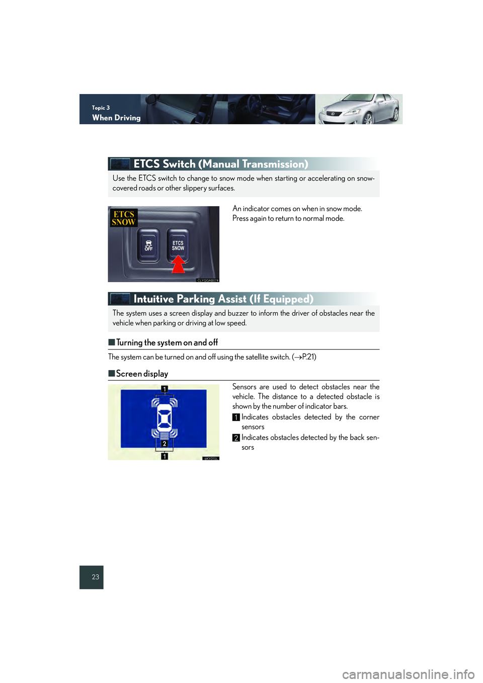 Lexus IS250 2008 Quick Guide Topic 3
When Driving
23
ETCS Switch (Manual Transmission)
An indicator comes on when in snow mode.
Press again to return to normal mode.
Intuitive Parking Assist (If Equipped)
■Turning the system on Lexus IS250 2008 Quick Guide Topic 3
When Driving
23
ETCS Switch (Manual Transmission)
An indicator comes on when in snow mode.
Press again to return to normal mode.
Intuitive Parking Assist (If Equipped)
■Turning the system on