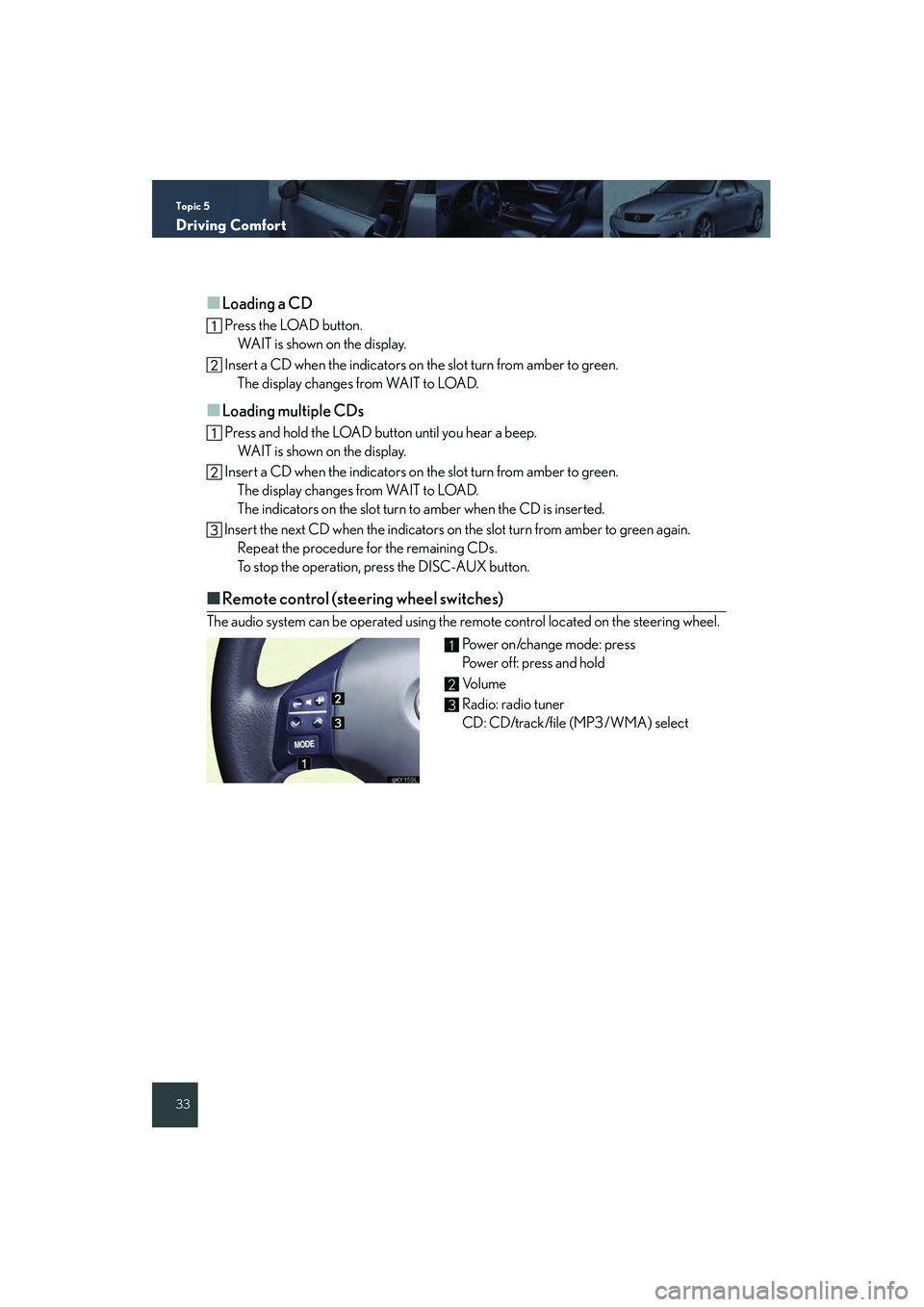 Lexus IS250 2008 Quick Guide Topic 5
Driving Comfort
33
■Loading a CD
Press the LOAD button.WAIT is shown on the display.
Insert a CD when the indicators on the slot turn from amber to green.
The display changes from WAIT to Lexus IS250 2008 Quick Guide Topic 5
Driving Comfort
33
■Loading a CD
Press the LOAD button.WAIT is shown on the display.
Insert a CD when the indicators on the slot turn from amber to green.
The display changes from WAIT to