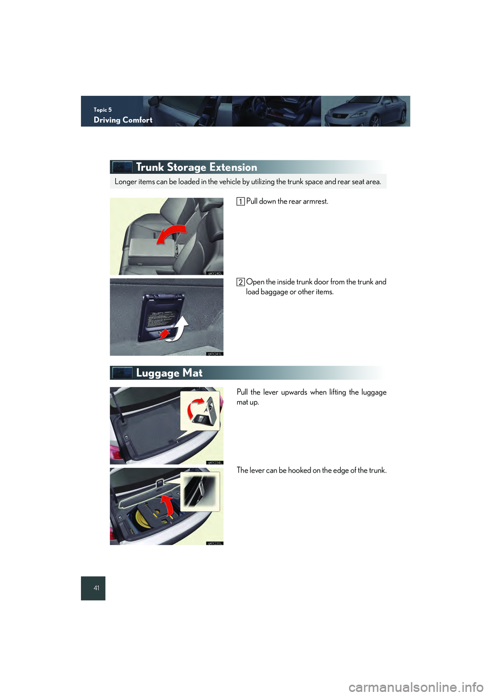 Lexus IS250 2008 Quick Guide Topic 5
Driving Comfort
41
Trunk Storage Extension
Pull down the rear armrest.Open the inside trunk door from the trunk and
load baggage or other items.
Luggage Mat
Pull the lever upwards when liftin Lexus IS250 2008 Quick Guide Topic 5
Driving Comfort
41
Trunk Storage Extension
Pull down the rear armrest.Open the inside trunk door from the trunk and
load baggage or other items.
Luggage Mat
Pull the lever upwards when liftin