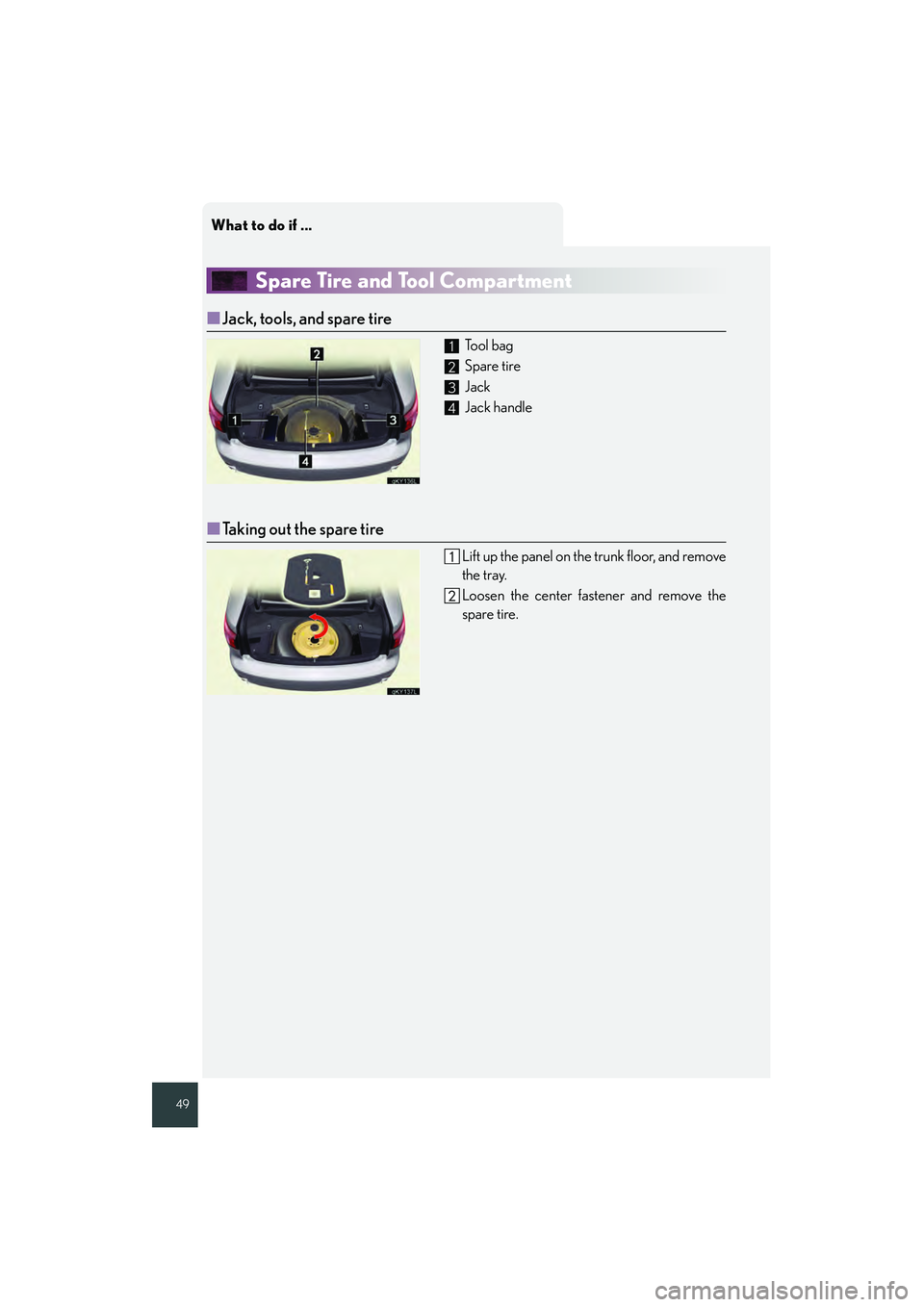 Lexus IS250 2008  Quick Guide What to do if ...
49
Spare Tire and Tool Compartment
■Jack, tools, and spare tire
 To o l  b a g
 Spare tire
 Jack
 Jack handle
■Taking out the spare tire
Lift up the panel on the trunk floor, and