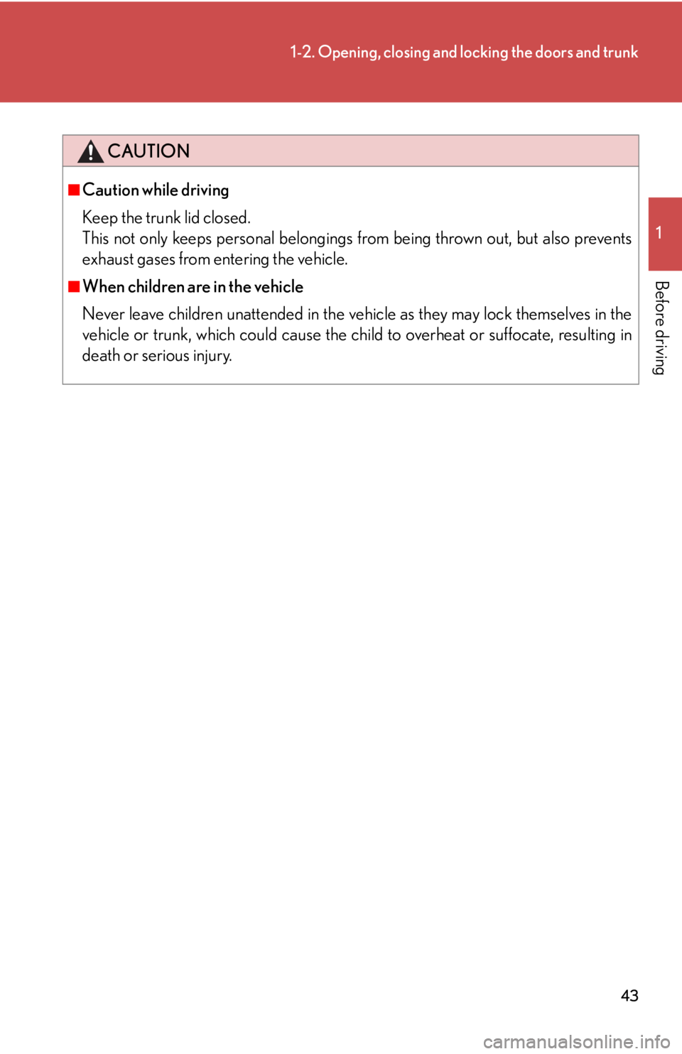 Lexus IS250 2008  Other interior features / LEXUS 2008 IS250  (OM53699U) Service Manual 43
1-2. Opening, closing and locking the doors and trunk
1
Before driving
CAUTION
■Caution while driving
Keep the trunk lid closed.
This not only keeps personal belongings from being thrown out, but
