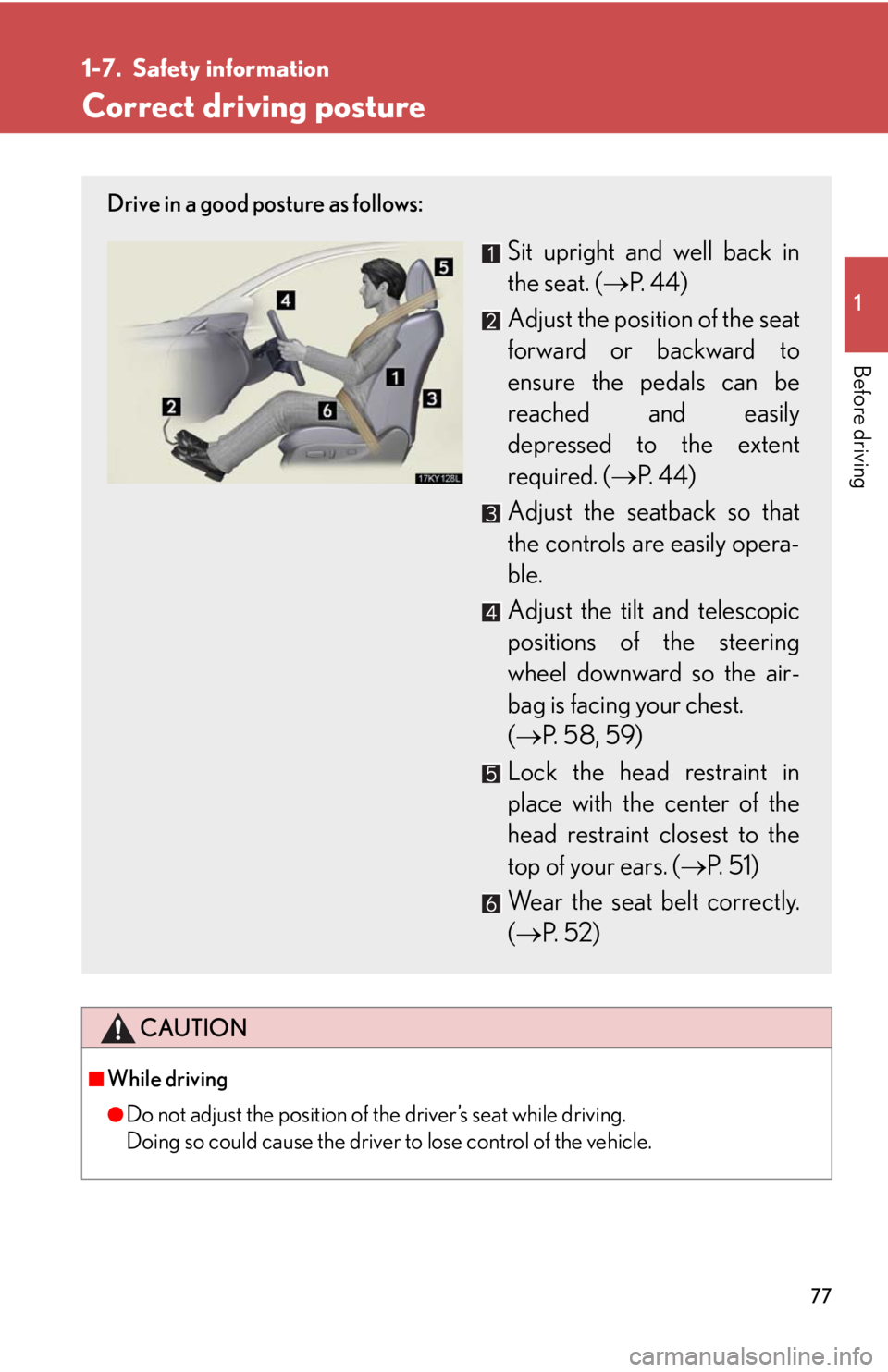 Lexus IS250 2008  Other interior features / LEXUS 2008 IS250  (OM53699U) Manual PDF 77
1
Before driving
1-7. Safety information
Correct driving posture
CAUTION
■While driving
●Do not adjust the position of the driver’s seat while driving.
Doing so could cause the driver to lose