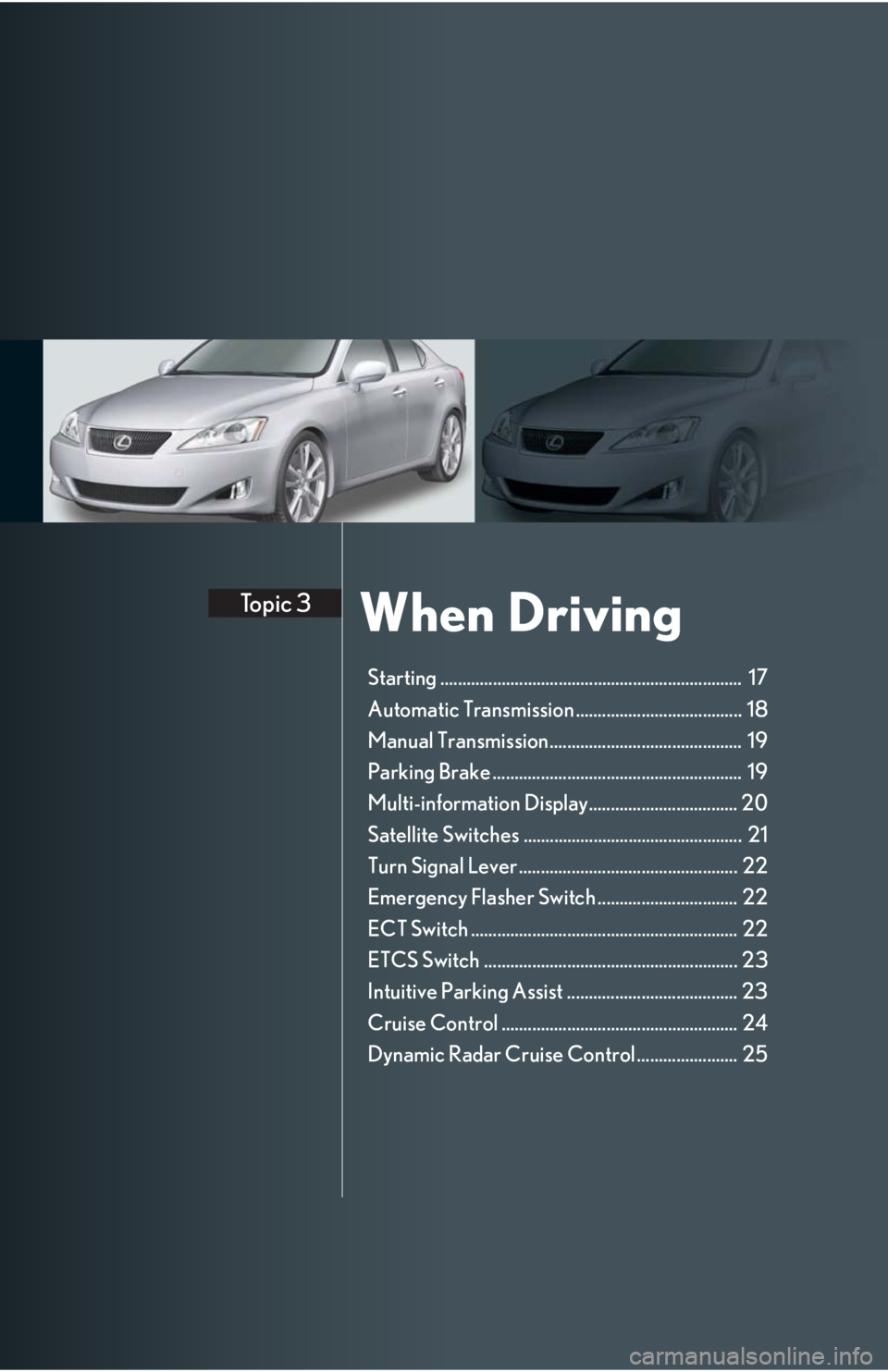 Lexus IS250 2008 Safety information / LEXUS 2008 IS 350/250 QUICK GUIDE (OM60D81U) User Guide When DrivingTopic 3
Starting ..................................................................... 17
Automatic Transmission ...................................... 18
Manual Transmission............ Lexus IS250 2008 Safety information / LEXUS 2008 IS 350/250 QUICK GUIDE (OM60D81U) User Guide When DrivingTopic 3
Starting ..................................................................... 17
Automatic Transmission ...................................... 18
Manual Transmission............