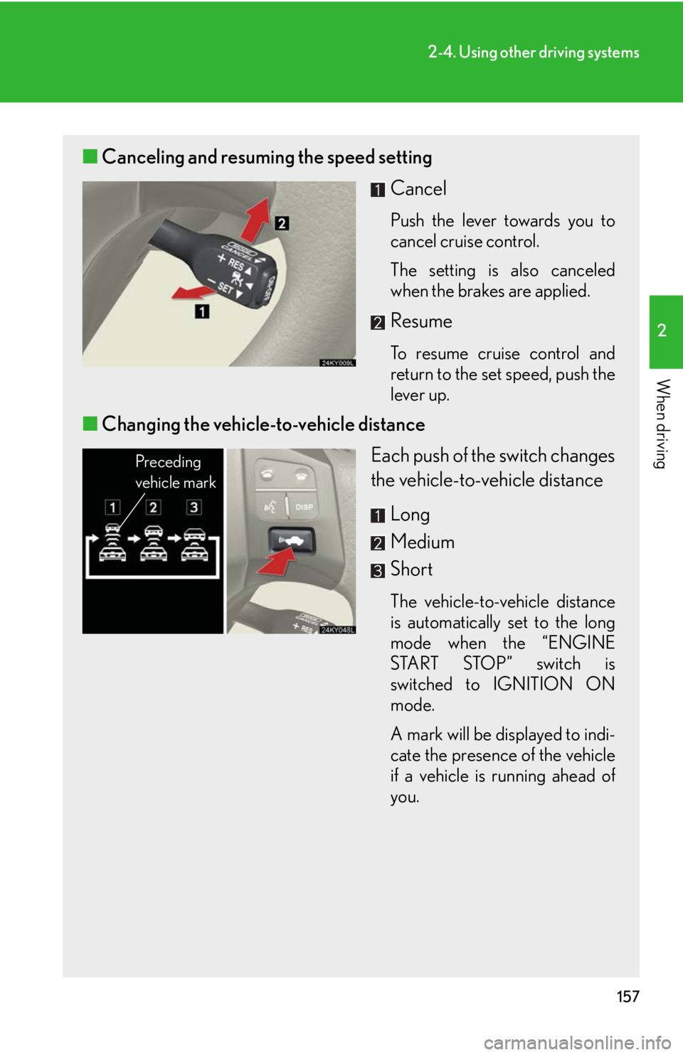 Lexus IS250 2008 Safety information / LEXUS 2008 IS250 OWNERS MANUAL (OM53699U) 157
2-4. Using other driving systems
2
When driving
■Canceling and resuming the speed setting
Cancel
Push the lever towards you to
cancel cruise control.
The setting is also canceled
when the brakes Lexus IS250 2008 Safety information / LEXUS 2008 IS250 OWNERS MANUAL (OM53699U) 157
2-4. Using other driving systems
2
When driving
■Canceling and resuming the speed setting
Cancel
Push the lever towards you to
cancel cruise control.
The setting is also canceled
when the brakes
