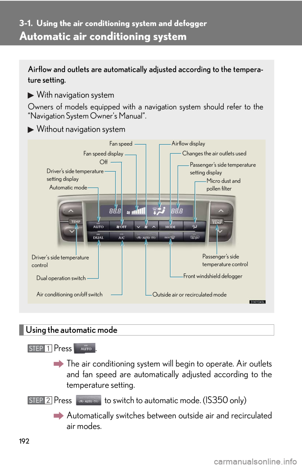 Lexus IS250 2008 Safety information / LEXUS 2008 IS250 OWNERS MANUAL (OM53699U) 192
3-1. Using the air conditioning system and defogger
Automatic air conditioning system
Using the automatic mode
Press .The air conditioning system will begin to operate. Air outlets
and fan speed a Lexus IS250 2008 Safety information / LEXUS 2008 IS250 OWNERS MANUAL (OM53699U) 192
3-1. Using the air conditioning system and defogger
Automatic air conditioning system
Using the automatic mode
Press .The air conditioning system will begin to operate. Air outlets
and fan speed a