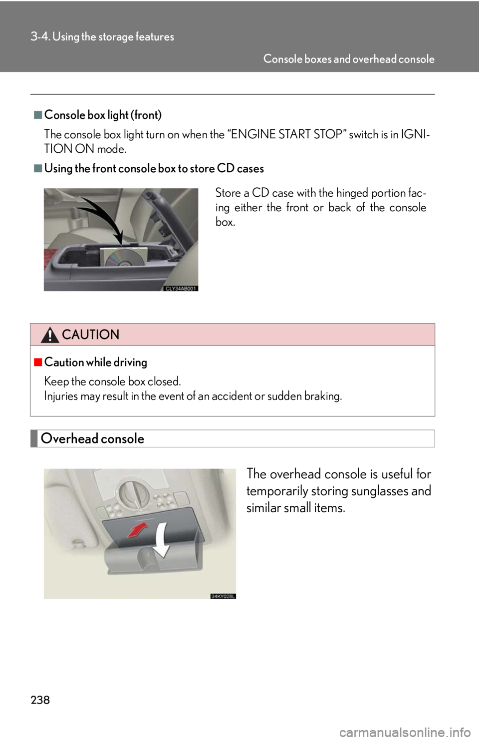 Lexus IS250 2008  Safety information / LEXUS 2008 IS250 OWNERS MANUAL (OM53699U) 238
3-4. Using the storage features
Overhead consoleThe overhead console is useful for
temporarily storing sunglasses and
similar small items.
■Console box light (front)
The console box light turn o