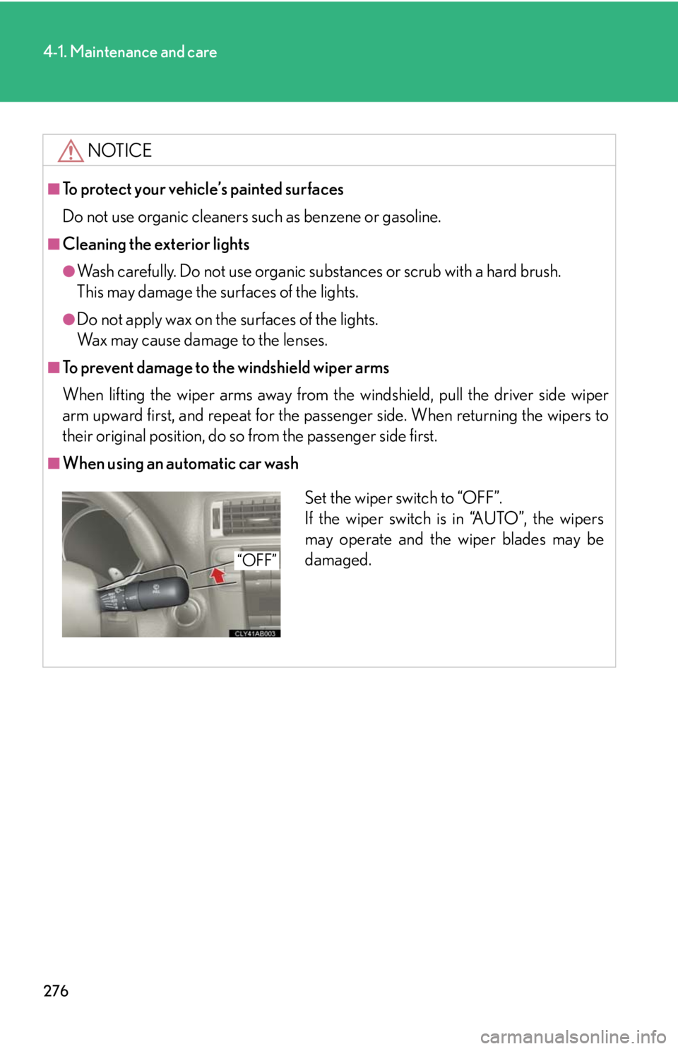 Lexus IS250 2008  Safety information / LEXUS 2008 IS250 OWNERS MANUAL (OM53699U) 276
4-1. Maintenance and care
NOTICE
■To protect your vehicle’s painted surfaces
Do not use organic cleaners such as benzene or gasoline.
■Cleaning the exterior lights
●Wash carefully. Do not 