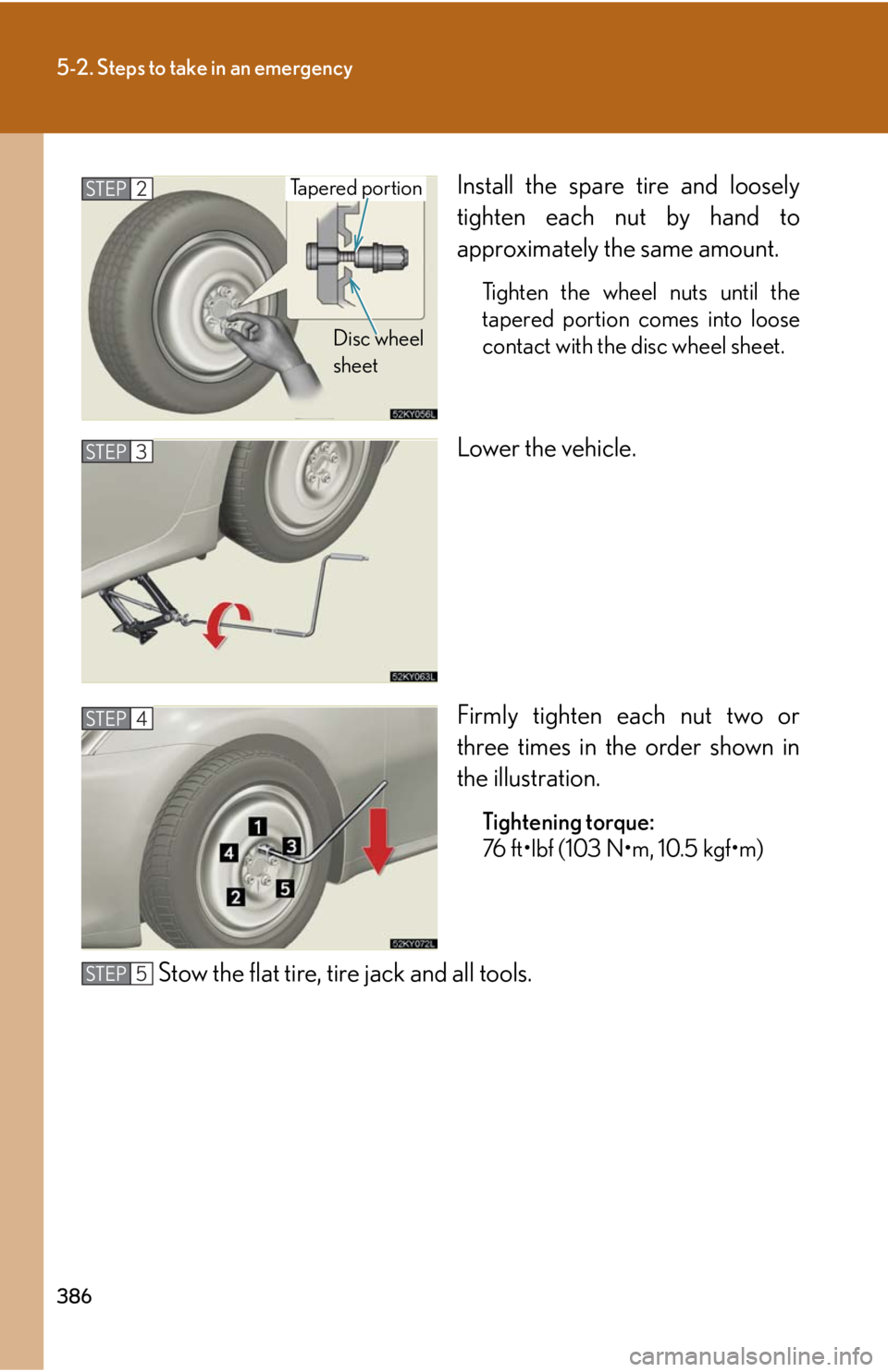Lexus IS250 2008  Using the audio system / LEXUS 2008 IS250 OWNERS MANUAL (OM53699U) 386
5-2. Steps to take in an emergency
Install the spare tire and loosely
tighten each nut by hand to
approximately the same amount.
Tighten the wheel nuts until the
tapered portion comes into loose
c