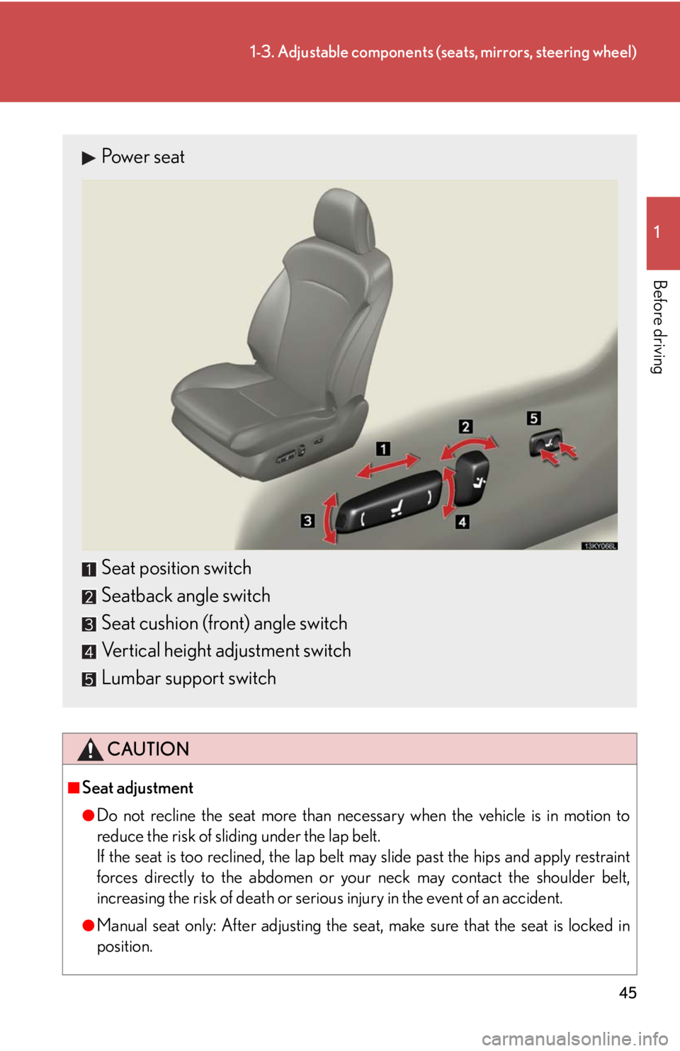 Lexus IS250 2008  Using the audio system / LEXUS 2008 IS250 OWNERS MANUAL (OM53699U) 45
1-3. Adjustable components (seats, mirrors, steering wheel)
1
Before driving
CAUTION
■Seat adjustment
●Do not recline the seat more than necessary when the vehicle is in motion to
reduce the ri