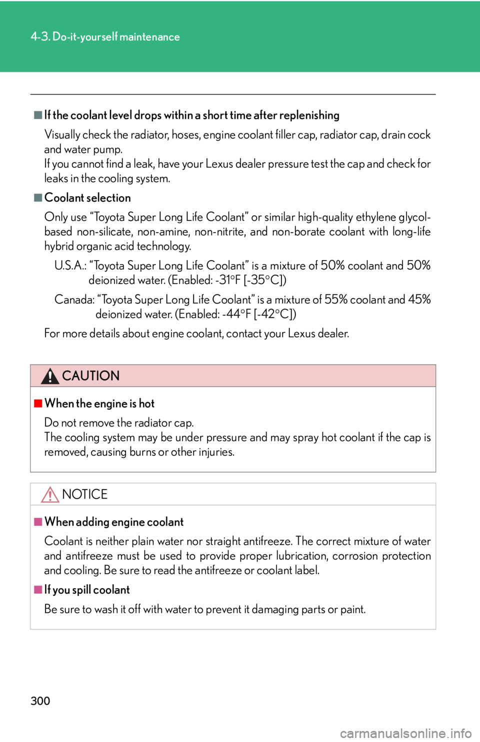 Lexus IS250 2008  Air Conditioning / LEXUS 2008 IS250 OWNERS MANUAL (OM53699U) 300
4-3. Do-it-yourself maintenance
■If the coolant level drops within a short time after replenishing
Visually check the radiator, hoses, engine coolant filler cap, radiator cap, drain cock
and wat