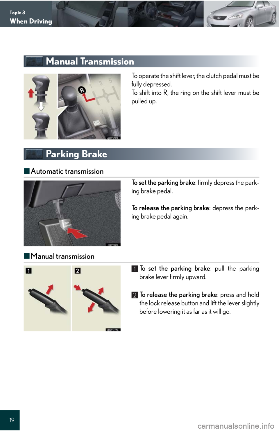 Lexus IS250 2008 Instrument cluster / LEXUS 2008 IS 350/250 QUICK GUIDE OWNERS MANUAL (OM60D81U) Topic 3
When Driving
19
Manual Transmission
To operate the shift lever, the clutch pedal must be
fully depressed.
To shift into R, the ring on the shift lever must be
pulled up.
Parking Brake
■Autom Lexus IS250 2008 Instrument cluster / LEXUS 2008 IS 350/250 QUICK GUIDE OWNERS MANUAL (OM60D81U) Topic 3
When Driving
19
Manual Transmission
To operate the shift lever, the clutch pedal must be
fully depressed.
To shift into R, the ring on the shift lever must be
pulled up.
Parking Brake
■Autom