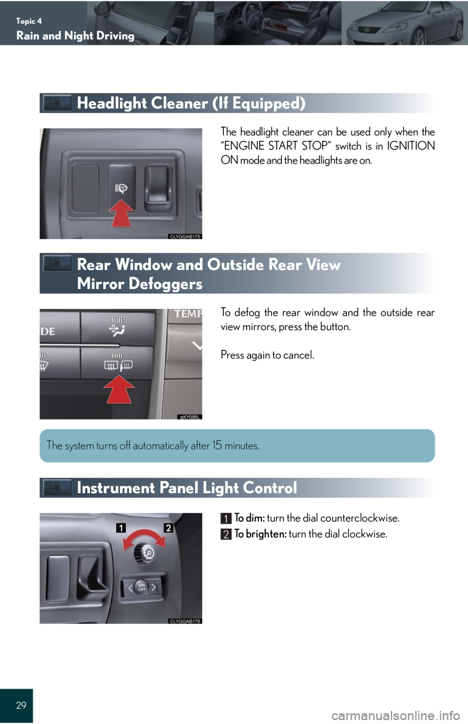 Lexus IS250 2008  Instrument cluster / LEXUS 2008 IS 350/250 QUICK GUIDE OWNERS MANUAL (OM60D81U) Topic 4
Rain and Night Driving
29
Headlight Cleaner (If Equipped)
The headlight cleaner can be used only when the
“ENGINE START STOP” switch is in IGNITION
ON mode and the headlights are on.
Rear 