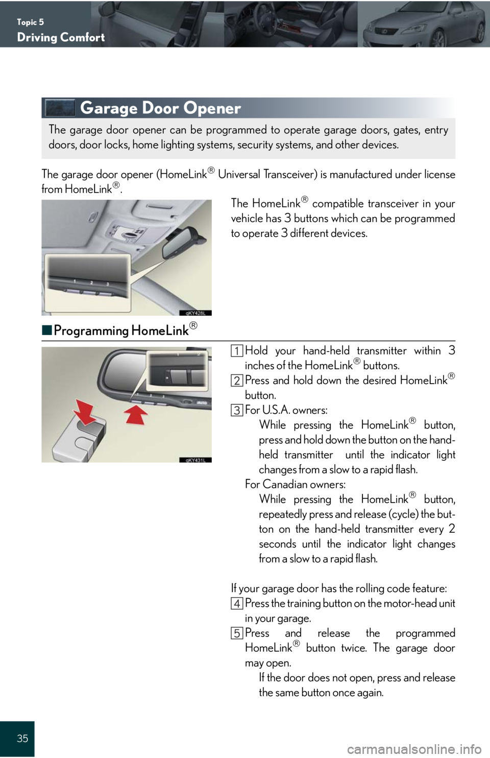 Lexus IS250 2008 Instrument cluster / LEXUS 2008 IS 350/250 QUICK GUIDE (OM60D81U) Owners Guide Topic 5
Driving Comfort
35
Garage Door Opener
The garage door opener (HomeLink Universal Transceiver) is manufactured under license
from HomeLink.
The HomeLink compatible transceiver in your
Lexus IS250 2008 Instrument cluster / LEXUS 2008 IS 350/250 QUICK GUIDE (OM60D81U) Owners Guide Topic 5
Driving Comfort
35
Garage Door Opener
The garage door opener (HomeLink Universal Transceiver) is manufactured under license
from HomeLink.
The HomeLink compatible transceiver in your