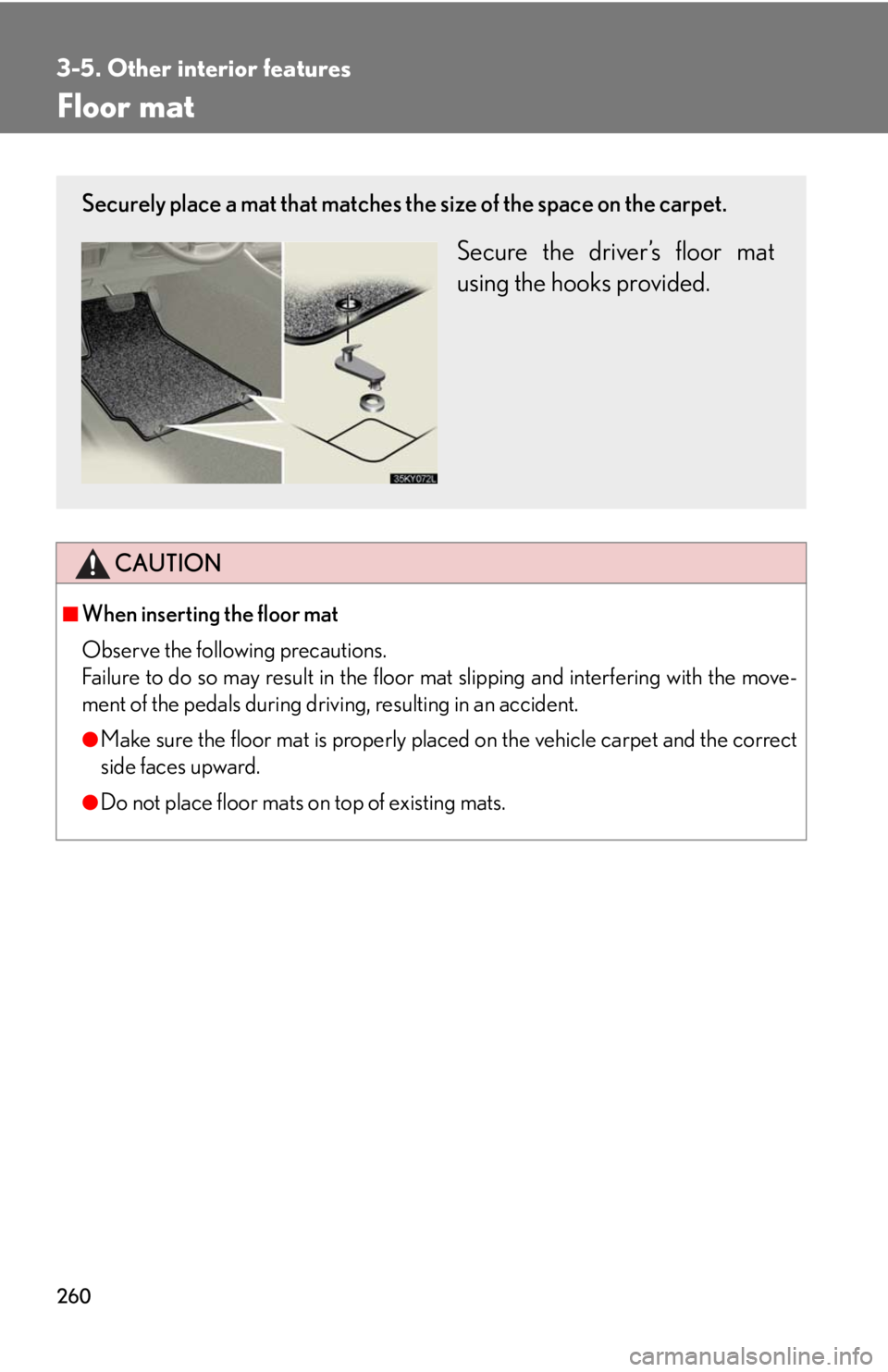 Lexus IS250 2008  Alphabetical index / LEXUS 2008 IS250 OWNERS MANUAL (OM53699U) 260
3-5. Other interior features
Floor mat
CAUTION
■When inserting the floor mat 
Observe the following precautions.
Failure to do so may result in the floor mat slipping and interfering with the mo