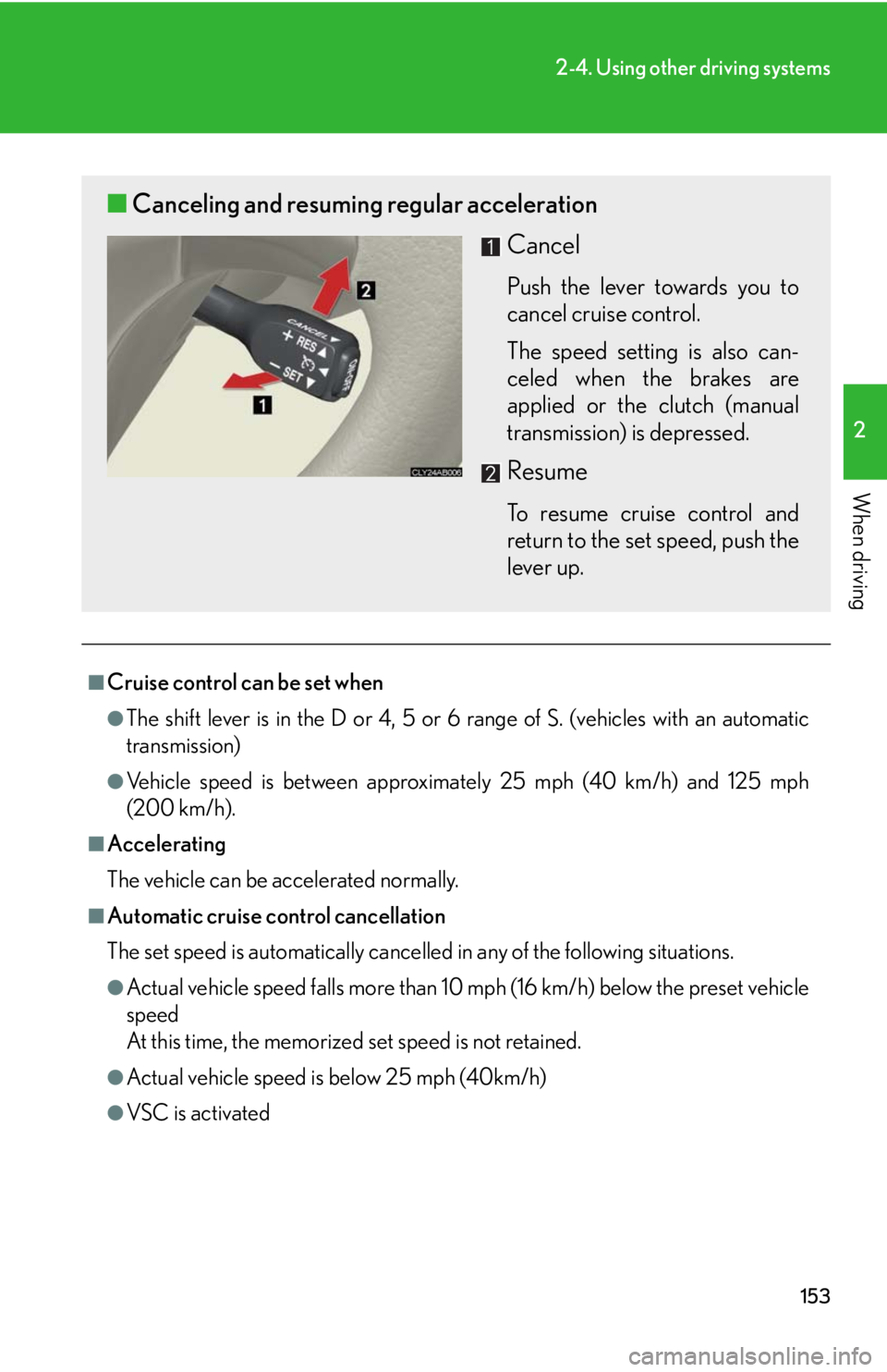 Lexus IS250 2008 Using the air conditioning system and defogger / LEXUS 2008 IS250 OWNERS MANUAL (OM53699U) 153
2-4. Using other driving systems
2
When driving
■Cruise control can be set when
●The shift lever is in the D or 4, 5 or 6 range of S. (vehicles with an automatic
transmission)
●Vehicle speed Lexus IS250 2008 Using the air conditioning system and defogger / LEXUS 2008 IS250 OWNERS MANUAL (OM53699U) 153
2-4. Using other driving systems
2
When driving
■Cruise control can be set when
●The shift lever is in the D or 4, 5 or 6 range of S. (vehicles with an automatic
transmission)
●Vehicle speed