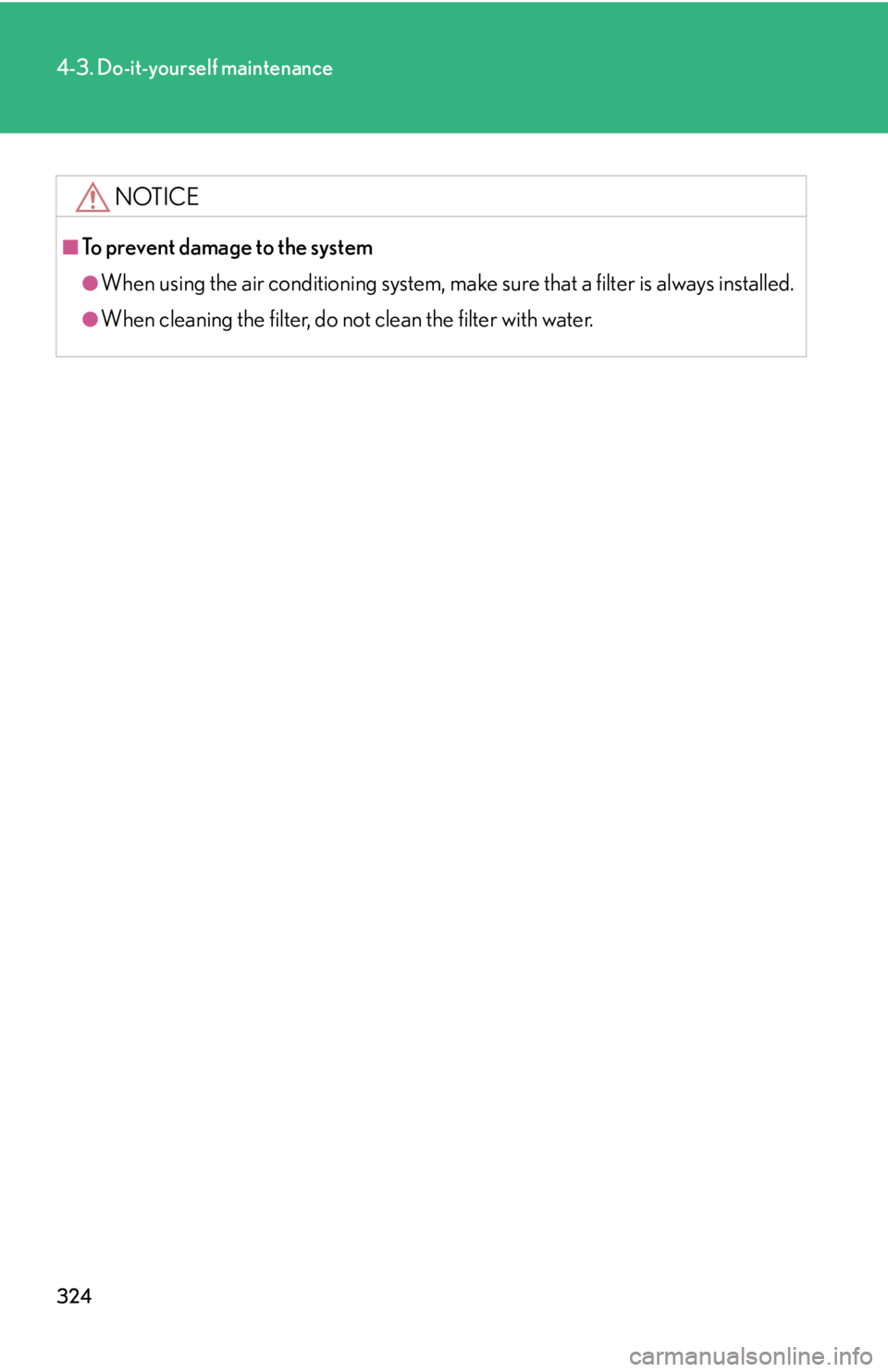 Lexus IS250 2008  Operating the lights and windshield wipers / LEXUS 2008 IS250 OWNERS MANUAL (OM53699U) 324
4-3. Do-it-yourself maintenance
NOTICE
■To prevent damage to the system
●When using the air conditioning system, make sure that a filter is always installed.
●When cleaning the filter, do no