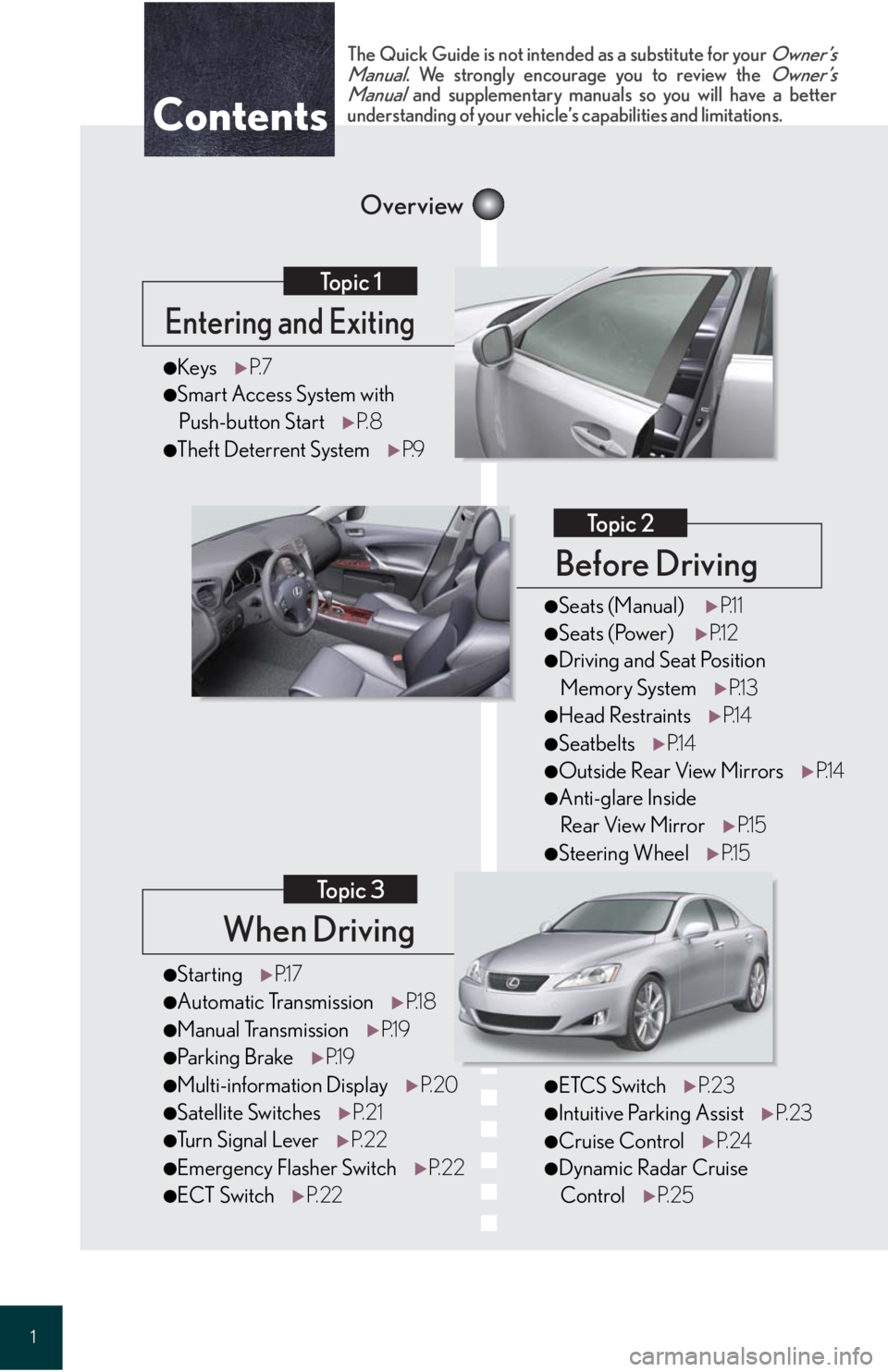 Lexus IS250 2008  Theft deterrent system / LEXUS 2008 IS 350/250 QUICK GUIDE OWNERS MANUAL (OM60D81U) 1
When Driving
Topic 3
Entering and Exiting
Topic 1
Before Driving
Topic 2
Overview
Contents
●StartingP.1 7
●Automatic Transmission P.1 8
●Manual TransmissionP.1 9
●Parking BrakeP.1 9
●Multi
