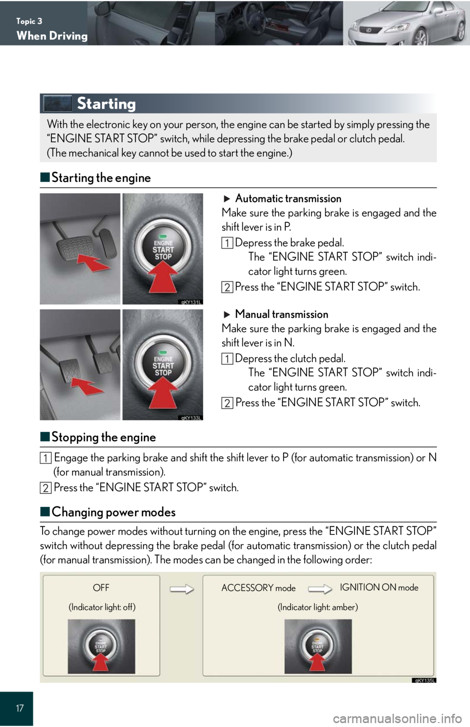 Lexus IS250 2008 Theft deterrent system / LEXUS 2008 IS 350/250 QUICK GUIDE (OM60D81U) User Guide Topic 3
When Driving
17
Starting
■Starting the engine
Automatic transmission
Make sure the parking brake is engaged and the
shift lever is in P.
Depress the brake pedal.
The “ENGINE START STOP” Lexus IS250 2008 Theft deterrent system / LEXUS 2008 IS 350/250 QUICK GUIDE (OM60D81U) User Guide Topic 3
When Driving
17
Starting
■Starting the engine
Automatic transmission
Make sure the parking brake is engaged and the
shift lever is in P.
Depress the brake pedal.
The “ENGINE START STOP”