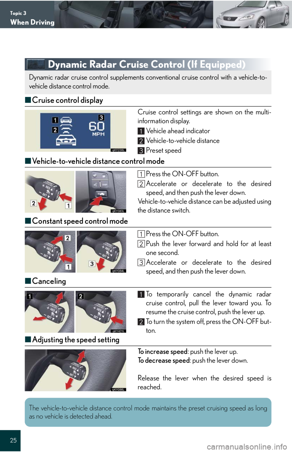 Lexus IS250 2008 Theft deterrent system / LEXUS 2008 IS 350/250 QUICK GUIDE (OM60D81U) Owners Guide Topic 3
When Driving
25
Dynamic Radar Cruise Control (If Equipped)
■Cruise control display
Cruise control settings are shown on the multi-
information display.
Vehicle ahead indicator
Vehicle-to-veh Lexus IS250 2008 Theft deterrent system / LEXUS 2008 IS 350/250 QUICK GUIDE (OM60D81U) Owners Guide Topic 3
When Driving
25
Dynamic Radar Cruise Control (If Equipped)
■Cruise control display
Cruise control settings are shown on the multi-
information display.
Vehicle ahead indicator
Vehicle-to-veh