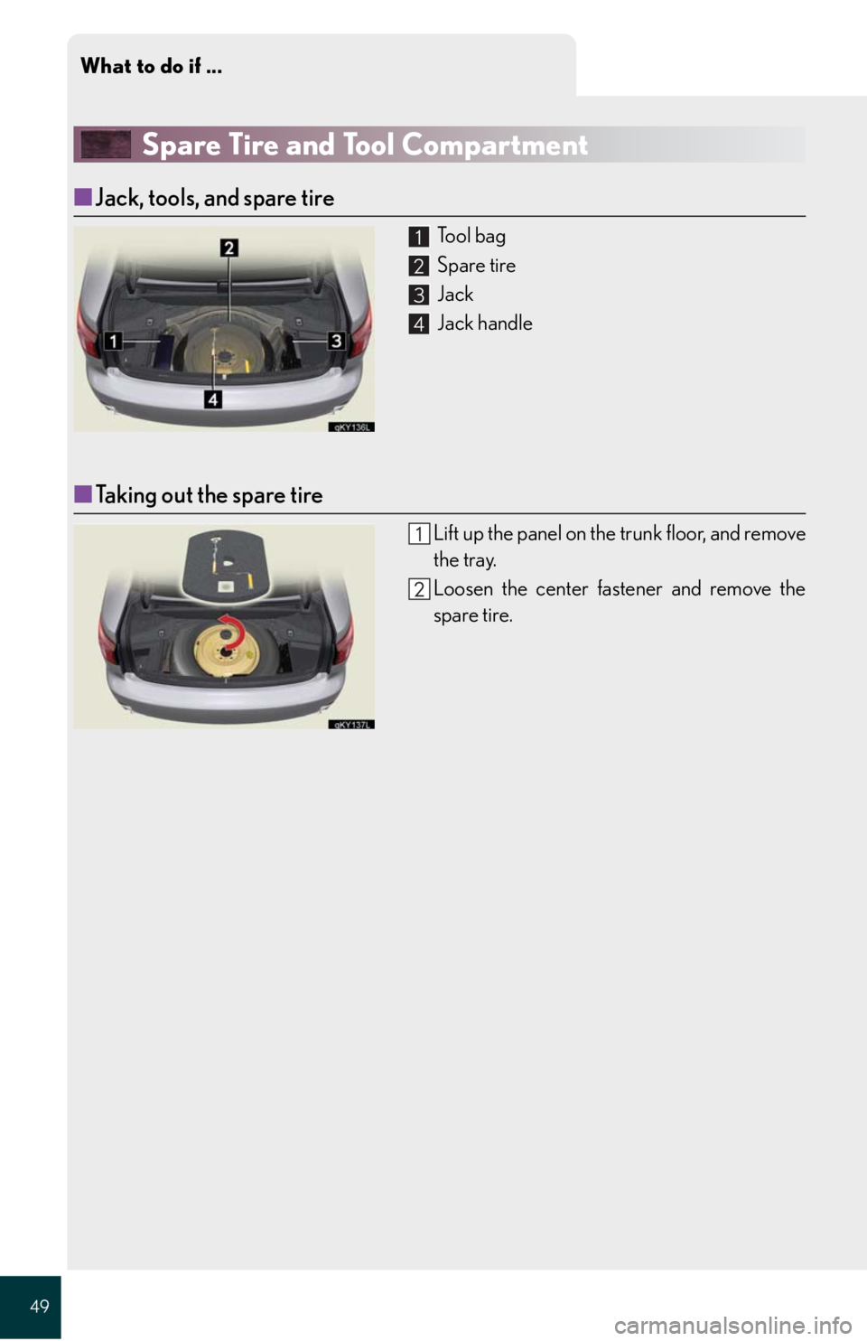 Lexus IS250 2008  Theft deterrent system / LEXUS 2008 IS 350/250 QUICK GUIDE  (OM60D81U) Service Manual What to do if ...
49
Spare Tire and Tool Compartment
■Jack, tools, and spare tire
 To o l  b a g
 Spare tire
 Jack
 Jack handle
■Taking out the spare tire
Lift up the panel on the trunk floor, and