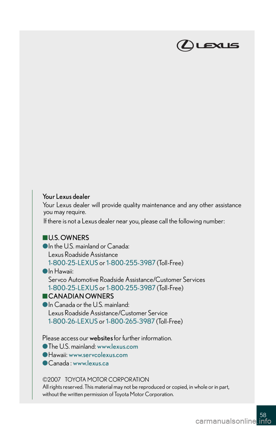 Lexus IS250 2008 Theft deterrent system / LEXUS 2008 IS 350/250 QUICK GUIDE (OM60D81U) Workshop Manual 58
Your Lexus dealer
Your Lexus dealer will provide quality maintenance and any other assistance
you may require.
If there is not a Lexus dealer near you, please call the following number:
■U.S. OWN Lexus IS250 2008 Theft deterrent system / LEXUS 2008 IS 350/250 QUICK GUIDE (OM60D81U) Workshop Manual 58
Your Lexus dealer
Your Lexus dealer will provide quality maintenance and any other assistance
you may require.
If there is not a Lexus dealer near you, please call the following number:
■U.S. OWN