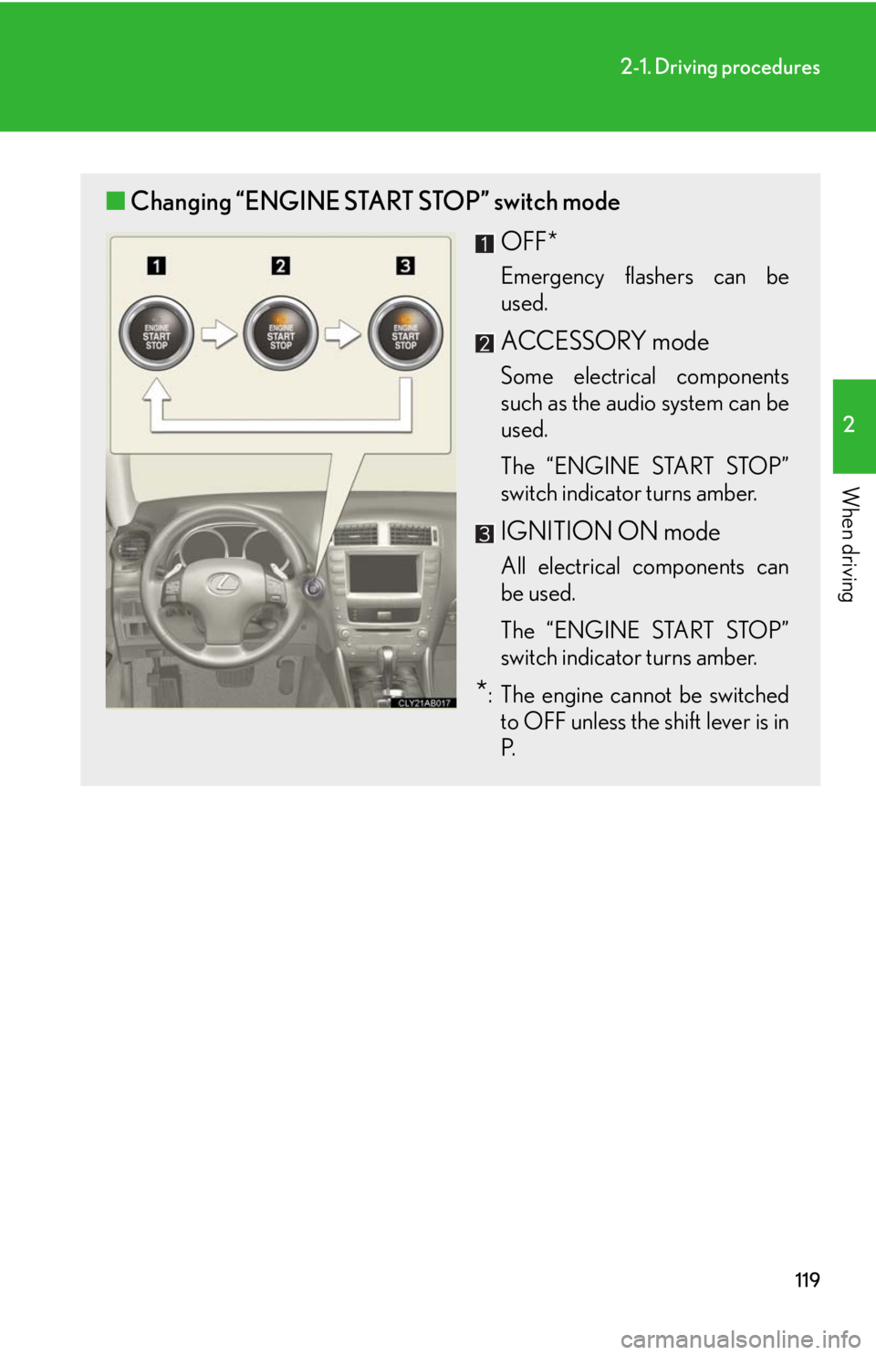 Lexus IS250 2008  Theft deterrent system / LEXUS 2008 IS250 OWNERS MANUAL (OM53699U) 119
2-1. Driving procedures
2
When driving
■Changing “ENGINE START STOP” switch mode
OFF*
Emergency flashers can be
used.
ACCESSORY mode
Some electrical components
such as the audio system can b