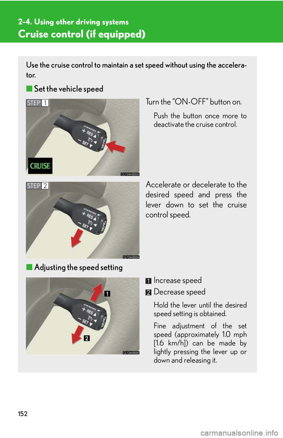 Lexus IS250 2008 Theft deterrent system / LEXUS 2008 IS250 OWNERS MANUAL (OM53699U) 152
2-4. Using other driving systems
Cruise control (if equipped)
Use the cruise control to maintain a set speed without using the accelera-
tor.
■ Set the vehicle speed
Turn the “ON-OFF” butto Lexus IS250 2008 Theft deterrent system / LEXUS 2008 IS250 OWNERS MANUAL (OM53699U) 152
2-4. Using other driving systems
Cruise control (if equipped)
Use the cruise control to maintain a set speed without using the accelera-
tor.
■ Set the vehicle speed
Turn the “ON-OFF” butto