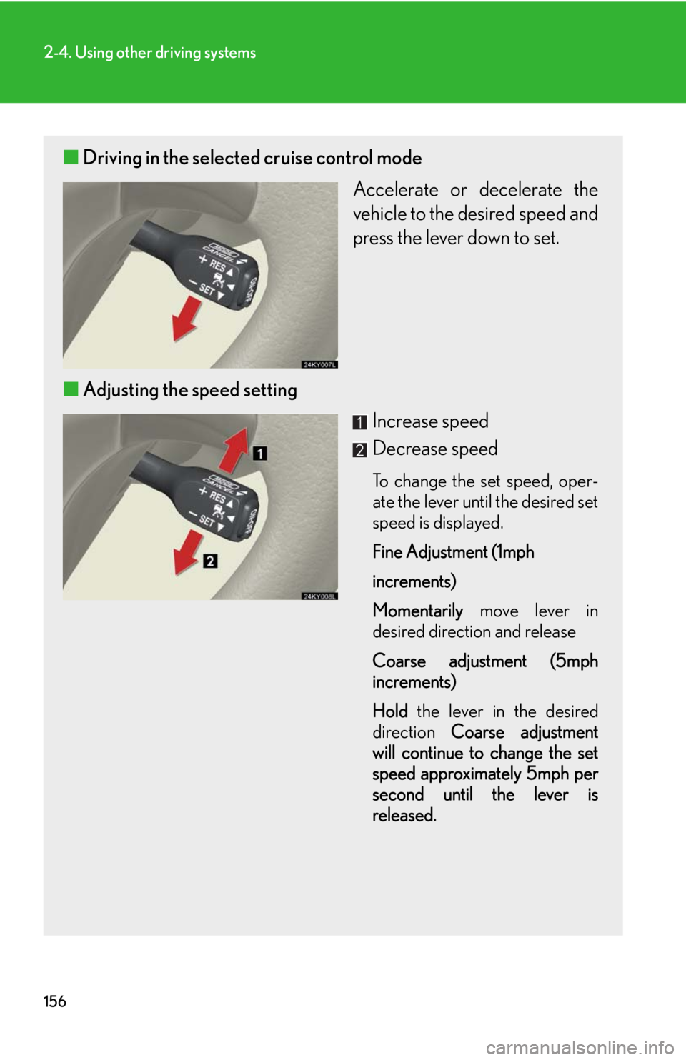 Lexus IS250 2008 Theft deterrent system / LEXUS 2008 IS250 OWNERS MANUAL (OM53699U) 156
2-4. Using other driving systems
■Driving in the selected cruise control mode
Accelerate or decelerate the
vehicle to the desired speed and
press the lever down to set.
■ Adjusting the speed Lexus IS250 2008 Theft deterrent system / LEXUS 2008 IS250 OWNERS MANUAL (OM53699U) 156
2-4. Using other driving systems
■Driving in the selected cruise control mode
Accelerate or decelerate the
vehicle to the desired speed and
press the lever down to set.
■ Adjusting the speed