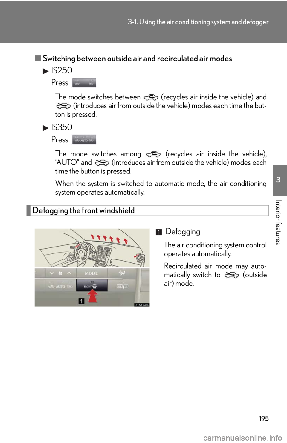 Lexus IS250 2008 Theft deterrent system / LEXUS 2008 IS250 OWNERS MANUAL (OM53699U) 195
3-1. Using the air conditioning system and defogger
3
Interior features
■Switching between outside air and recirculated air modes
IS250
Press .
The mode switches between (recycles air inside t Lexus IS250 2008 Theft deterrent system / LEXUS 2008 IS250 OWNERS MANUAL (OM53699U) 195
3-1. Using the air conditioning system and defogger
3
Interior features
■Switching between outside air and recirculated air modes
IS250
Press .
The mode switches between (recycles air inside t