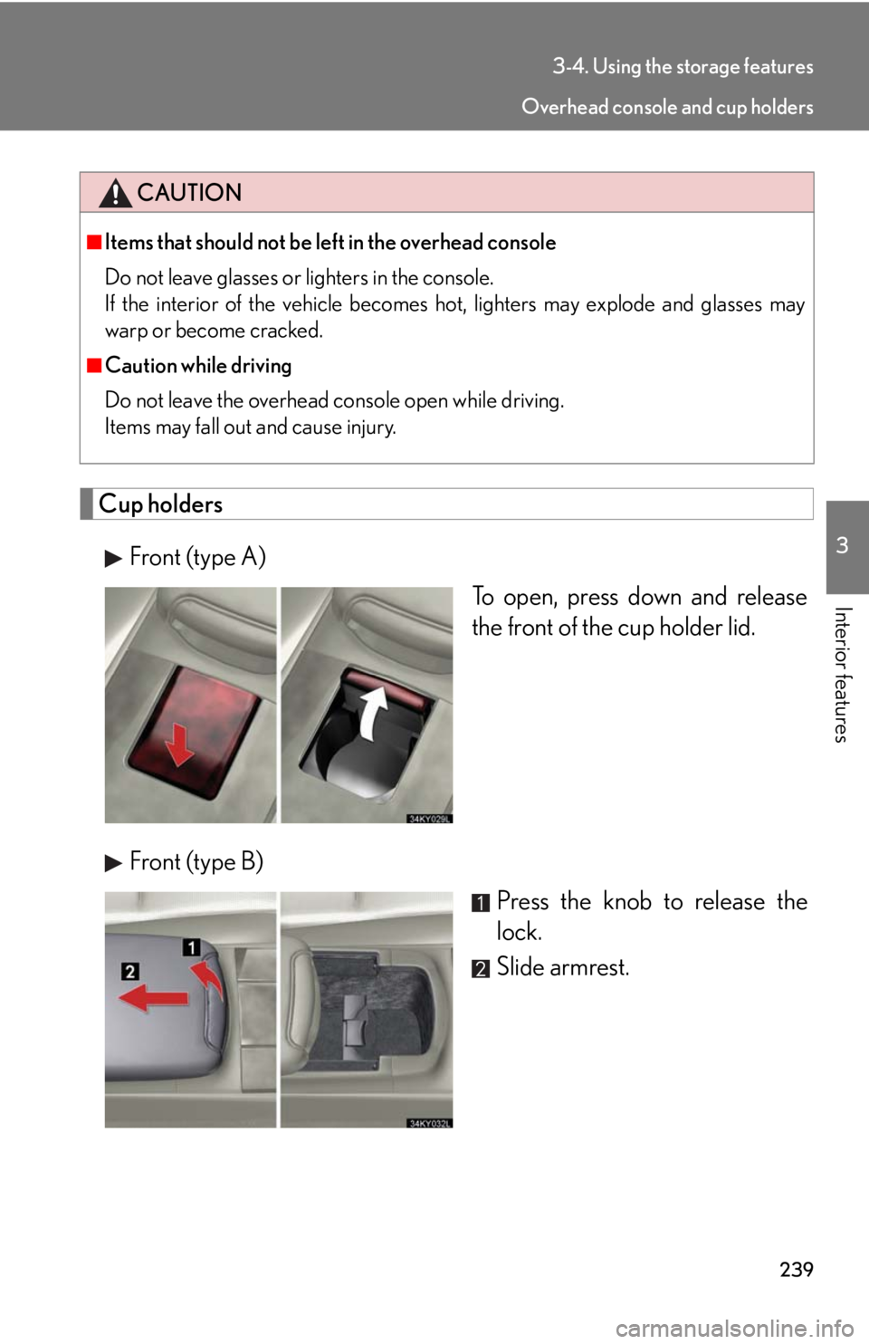 Lexus IS250 2008  Theft deterrent system / LEXUS 2008 IS250 OWNERS MANUAL (OM53699U) 239
3-4. Using the storage features
3
Interior features
Cup holdersFront (type A) To open, press down and release
the front of the cup holder lid.
Front (type B) Press the knob to release the
lock.
Sl