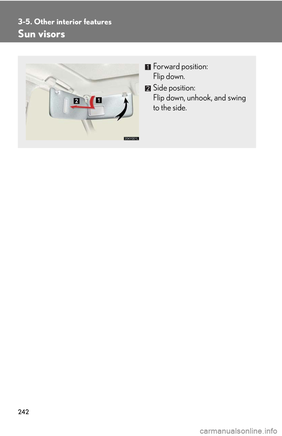 Lexus IS250 2008  Theft deterrent system / LEXUS 2008 IS250 OWNERS MANUAL (OM53699U) 242
3-5. Other interior features
Sun visors
Forward position: 
Flip down.
Side position: 
Flip down, unhook, and swing
to the side. 