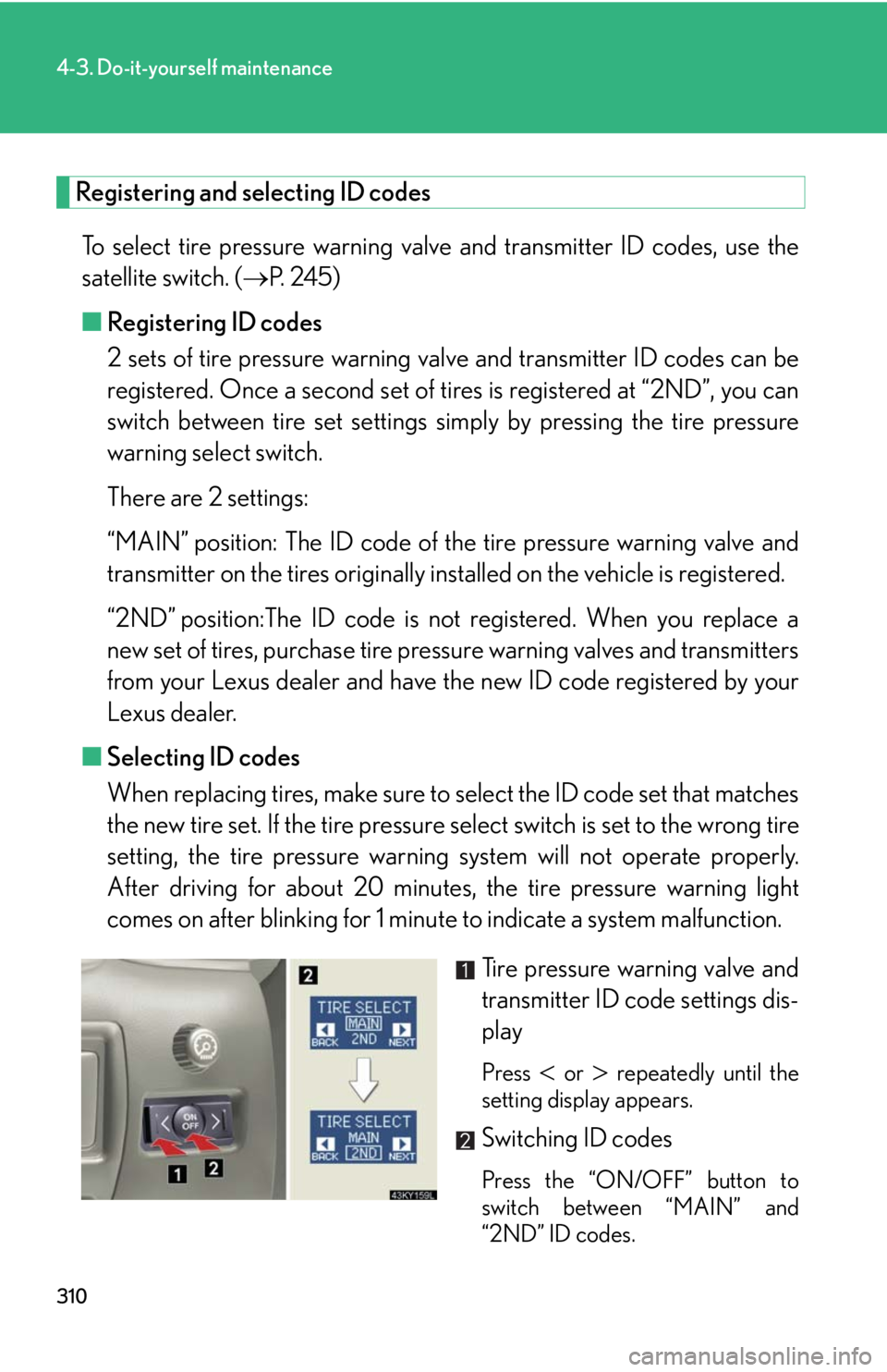 Lexus IS250 2008 Theft deterrent system / LEXUS 2008 IS250 OWNERS MANUAL (OM53699U) 310
4-3. Do-it-yourself maintenance
Registering and selecting ID codesTo select tire pressure warning valve and transmitter ID codes, use the
satellite switch. ( P. 245)
■ Registering ID codes
2 Lexus IS250 2008 Theft deterrent system / LEXUS 2008 IS250 OWNERS MANUAL (OM53699U) 310
4-3. Do-it-yourself maintenance
Registering and selecting ID codesTo select tire pressure warning valve and transmitter ID codes, use the
satellite switch. ( P. 245)
■ Registering ID codes
2