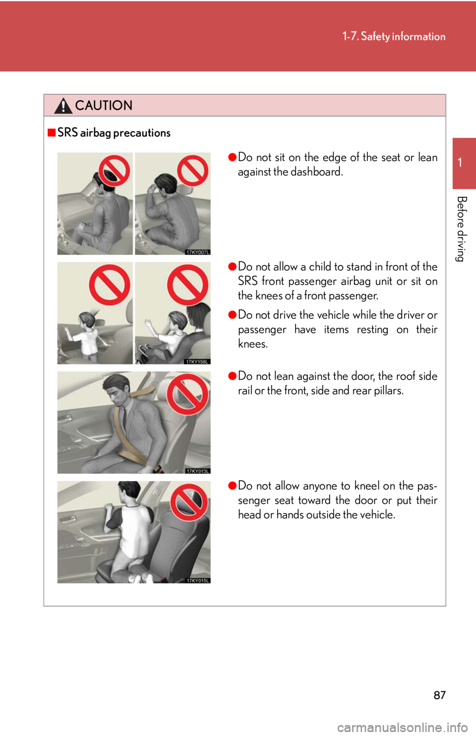 Lexus IS250 2008  Theft deterrent system / LEXUS 2008 IS250  (OM53699U) Manual Online 87
1-7. Safety information
1
Before driving
CAUTION
■SRS airbag precautions
●Do not sit on the edge of the seat or lean
against the dashboard.
●Do not allow a child to stand in front of the
SRS 