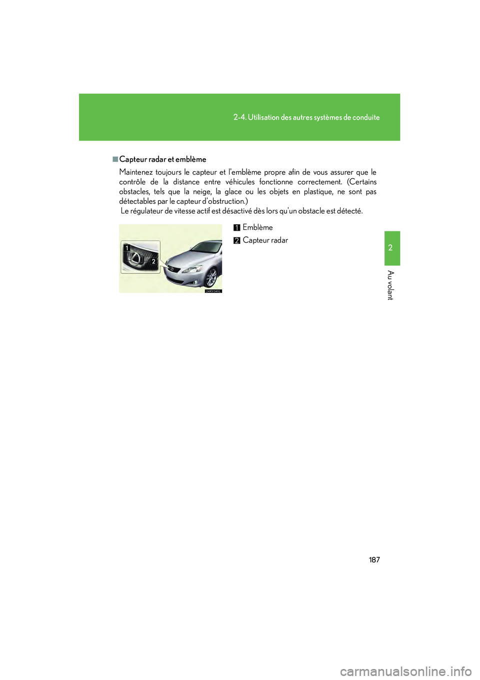 Lexus IS250 2008  Système de navigation manuel du propriétaire (in French) / Manuel du propriétaire - IS 250, IS 350 187
2-4. Utilisation des autres systèmes de conduite
2
Au volant
08_IS350/250_D_(L/O_0708)
■Capteur radar et emblème
Maintenez toujours le capteur et lemblème propre afin de vous assurer que le

