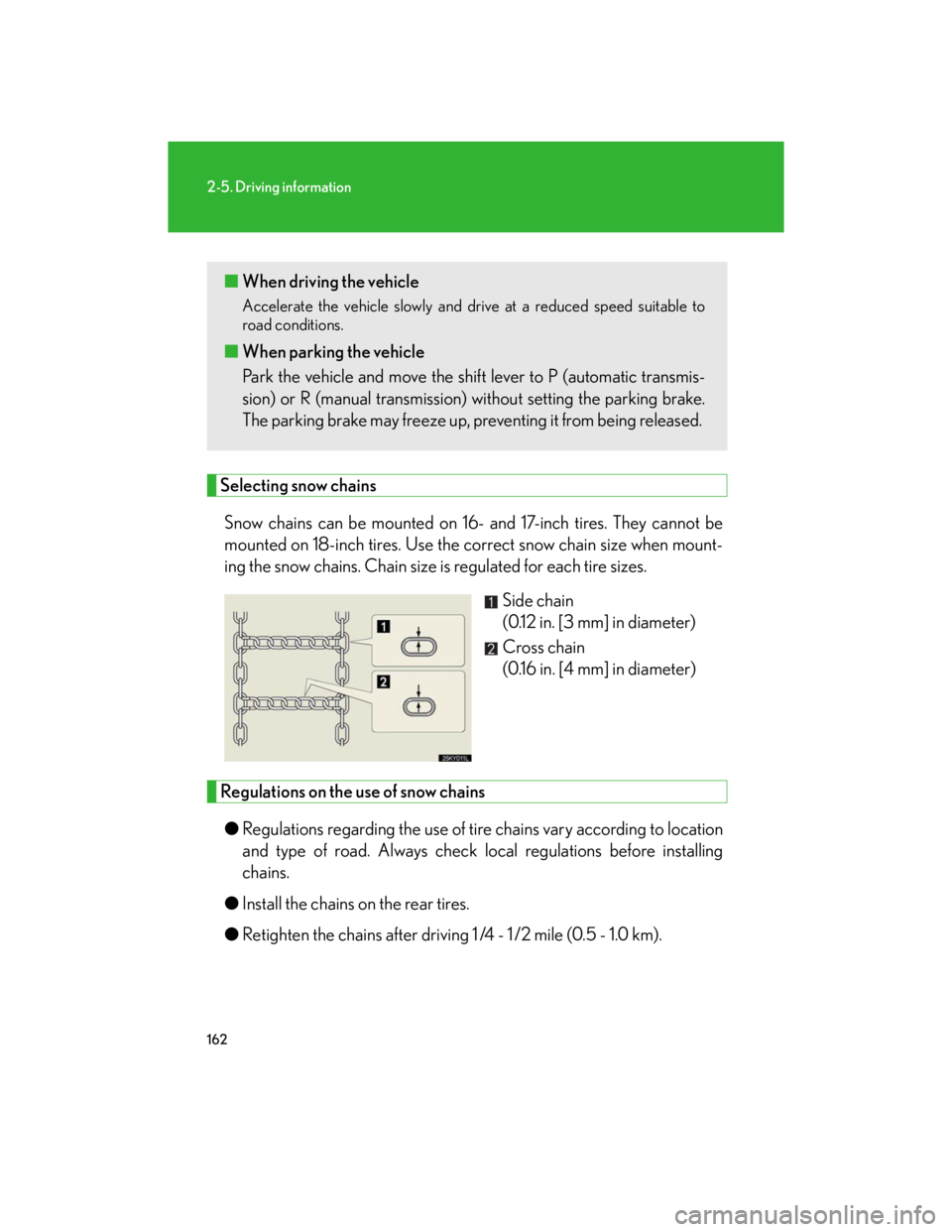 Lexus IS250 2007  Audio/Video System LEXUS 2007 IS350/250 OWNERS MANUAL (OM53578U) 162
2-5. Driving information
Selecting snow chains
Snow chains can be mounted on 16- and 17-inch tires. They cannot be
mounted on 18-inch tires. Use the correct snow chain size when mount-
ing the sno