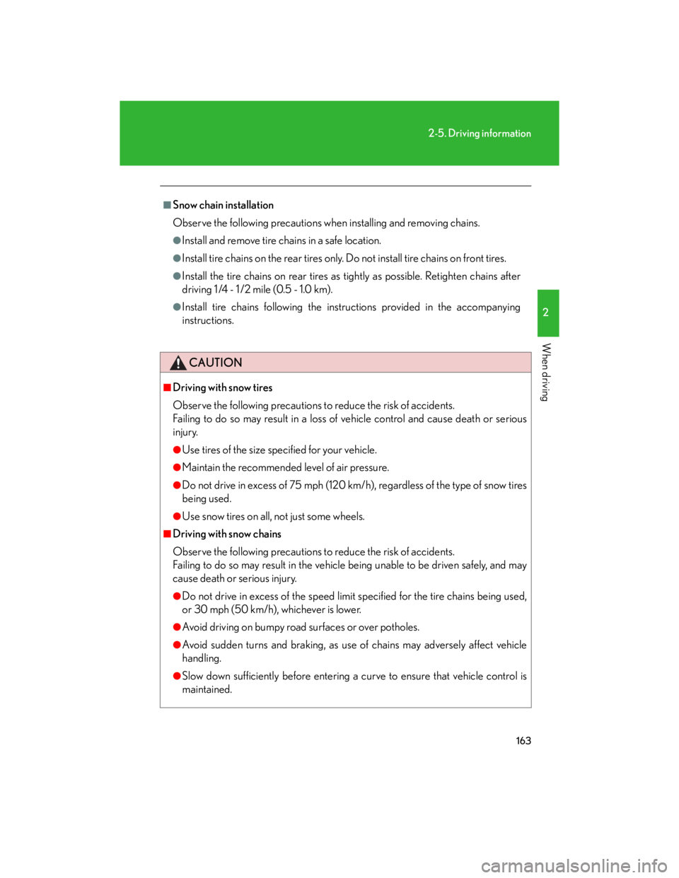 Lexus IS250 2007  Audio/Video System LEXUS 2007 IS350/250 OWNERS MANUAL (OM53578U) 163
2-5. Driving information
2
When driving
■Snow chain installation
Observe the following precautions when installing and removing chains.
●Install and remove tire chains in a safe location. 
●
