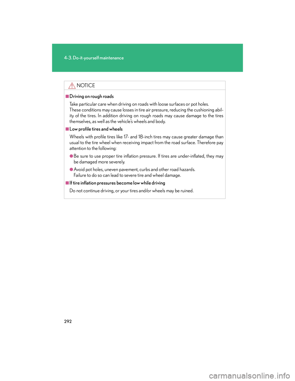 Lexus IS250 2007  Audio/Video System LEXUS 2007 IS350/250  (OM53578U) User Guide 292
4-3. Do-it-yourself maintenance
NOTICE
■Driving on rough roads
Take particular care when driving on roads with loose surfaces or pot holes.
These conditions may cause losses in tire air pressure