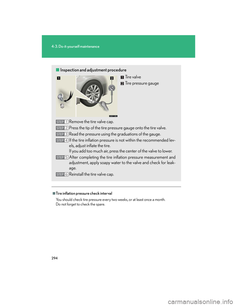 Lexus IS250 2007  Audio/Video System LEXUS 2007 IS350/250  (OM53578U) Owners Guide 294
4-3. Do-it-yourself maintenance
.
■Tire inflation pressure check interval
You should check tire pressure every two weeks, or at least once a month.
Do not forget to check the spare.
■Inspectio