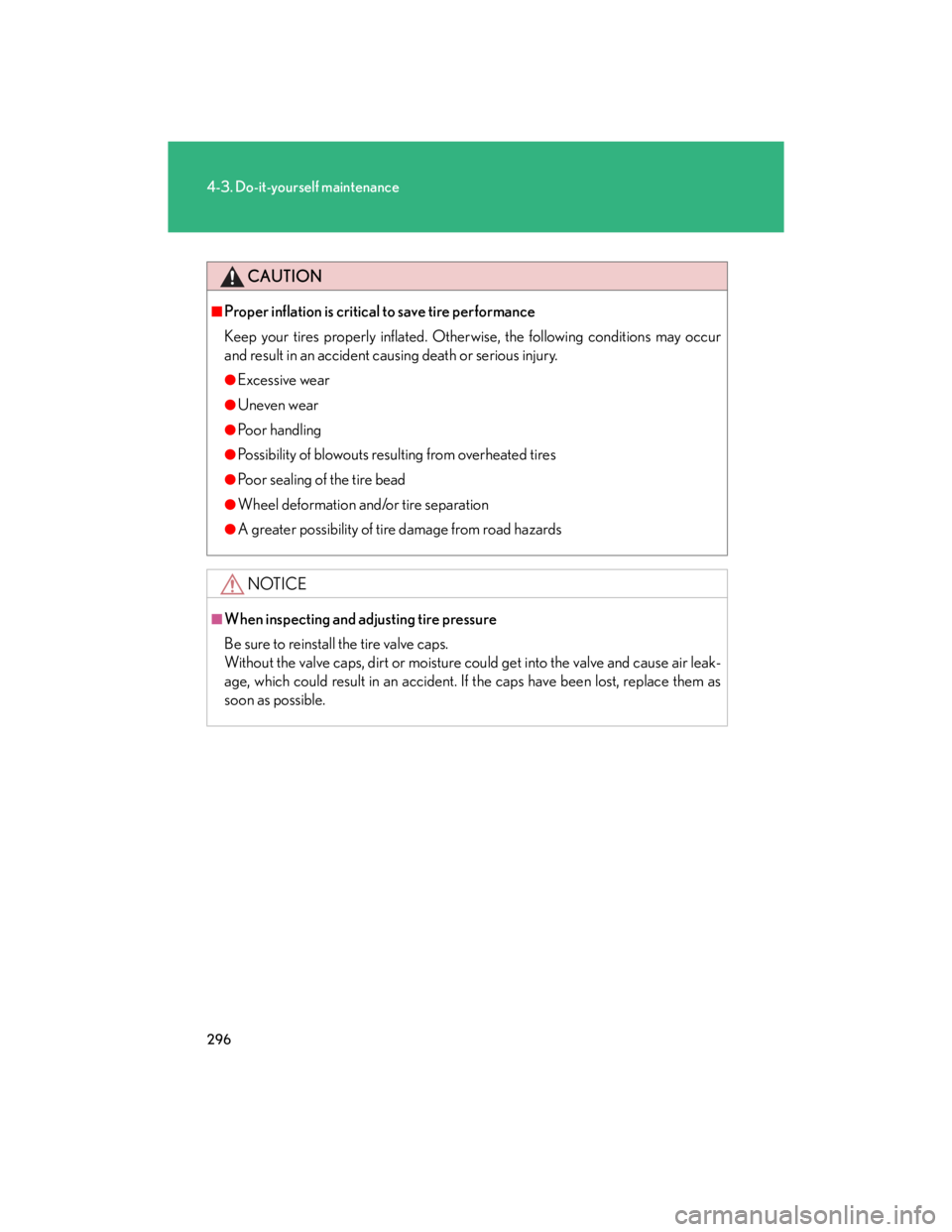 Lexus IS250 2007  Audio/Video System LEXUS 2007 IS350/250  (OM53578U) Owners Guide 296
4-3. Do-it-yourself maintenance
CAUTION
■Proper inflation is critical to save tire performance
Keep your tires properly inflated. Otherwise, the following conditions may occur
and result in an a