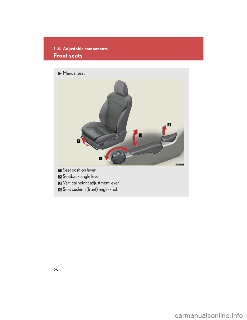 Lexus IS250 2007  Audio/Video System LEXUS 2007 IS350/250  (OM53578U) Service Manual 26
1-3. Adjustable components
Front seats
Manual seat
Seat position lever
Seatback angle lever
Vertical height adjustment lever
Seat cushion (front) angle knob 