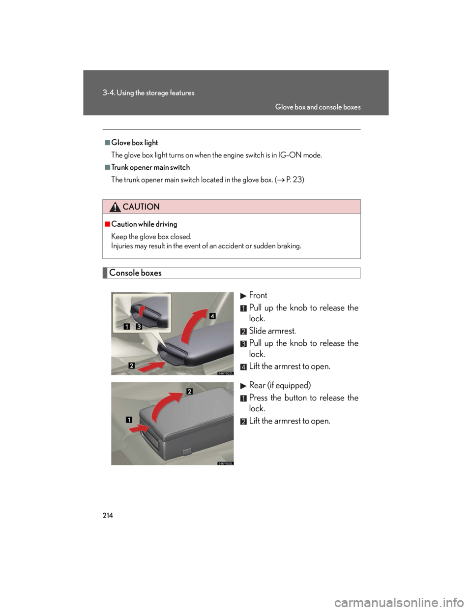 Lexus IS250 2007 Do-it-yourself maintenance / LEXUS 2007 IS350/250 OWNERS MANUAL (OM53578U) 214
3-4. Using the storage features
Console boxes
Front
Pull up the knob to release the
lock.
Slide armrest.
Pull up the knob to release the
lock.
Lift the armrest to open.
Rear (if equipped)
Press th Lexus IS250 2007 Do-it-yourself maintenance / LEXUS 2007 IS350/250 OWNERS MANUAL (OM53578U) 214
3-4. Using the storage features
Console boxes
Front
Pull up the knob to release the
lock.
Slide armrest.
Pull up the knob to release the
lock.
Lift the armrest to open.
Rear (if equipped)
Press th