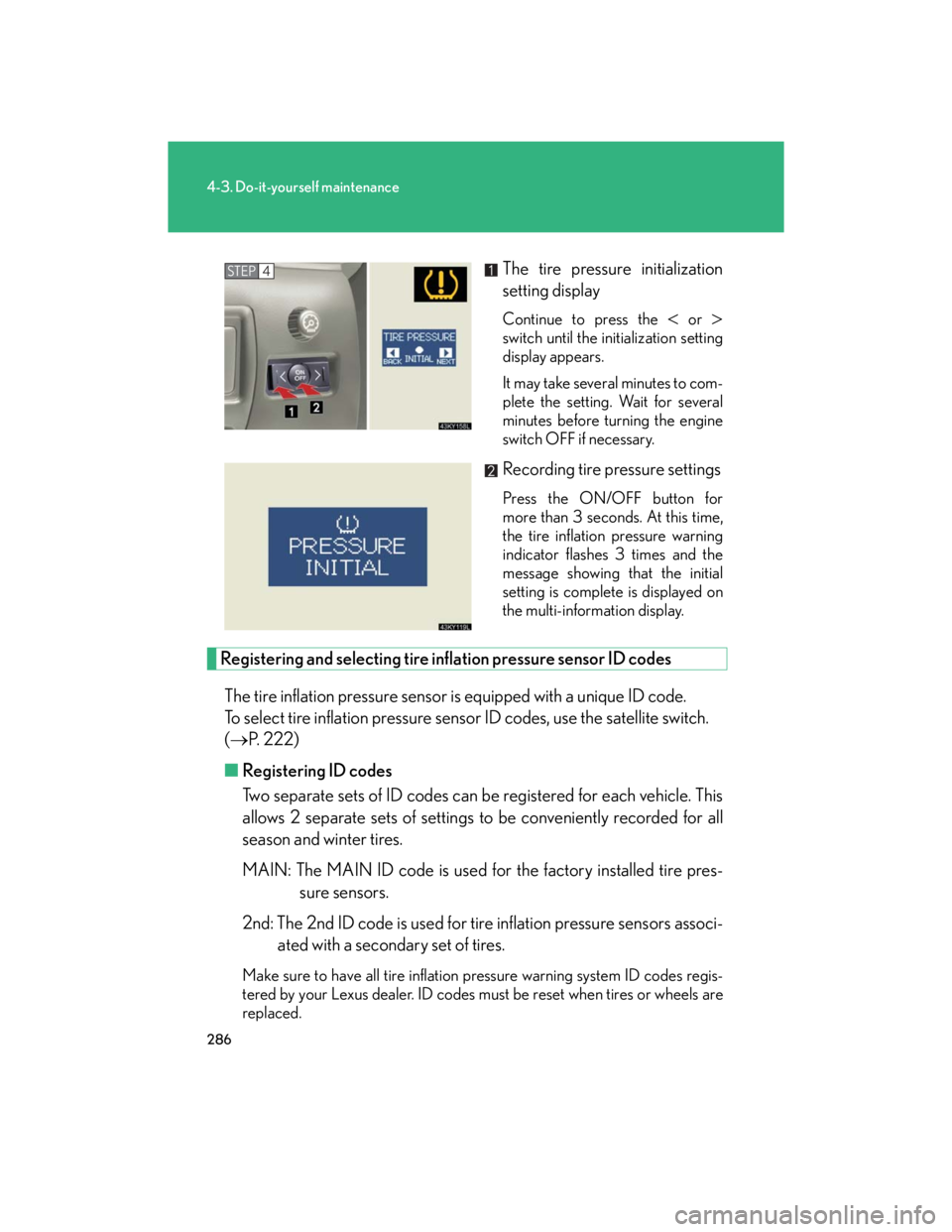 Lexus IS250 2007  Do-it-yourself maintenance / LEXUS 2007 IS350/250 OWNERS MANUAL (OM53578U) 286
4-3. Do-it-yourself maintenance
The tire pressure initialization
setting display
Continue to press the  or 
switch until the initialization setting
display appears.
It may take several minut