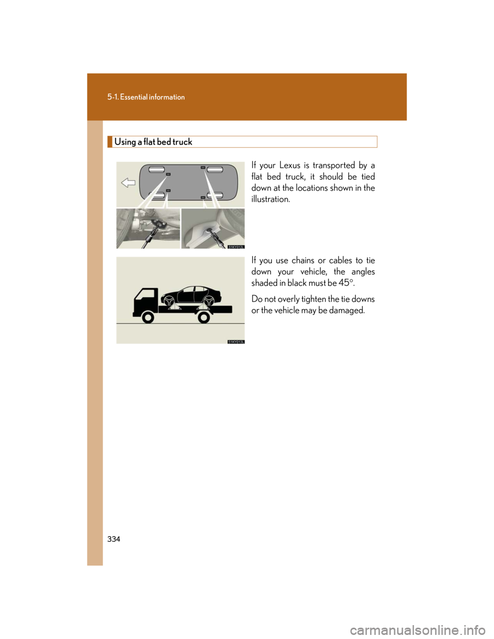 Lexus IS250 2007 Do-it-yourself maintenance / LEXUS 2007 IS350/250 OWNERS MANUAL (OM53578U) 334
5-1. Essential information
Using a flat bed truck
If your Lexus is transported by a
flat bed truck, it should be tied
down at the locations shown in the
illustration.
If you use chains or cables t Lexus IS250 2007 Do-it-yourself maintenance / LEXUS 2007 IS350/250 OWNERS MANUAL (OM53578U) 334
5-1. Essential information
Using a flat bed truck
If your Lexus is transported by a
flat bed truck, it should be tied
down at the locations shown in the
illustration.
If you use chains or cables t