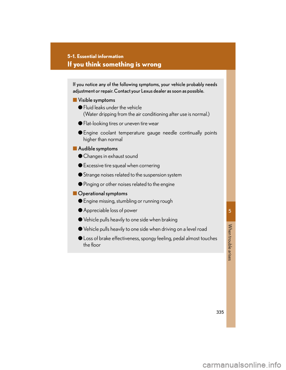 Lexus IS250 2007  Do-it-yourself maintenance / LEXUS 2007 IS350/250 OWNERS MANUAL (OM53578U) 5
When trouble arises
335
5-1. Essential information
If you think something is wrong
If you notice any of the following symptoms, your vehicle probably needs
adjustment or repair. Contact your Lexus d