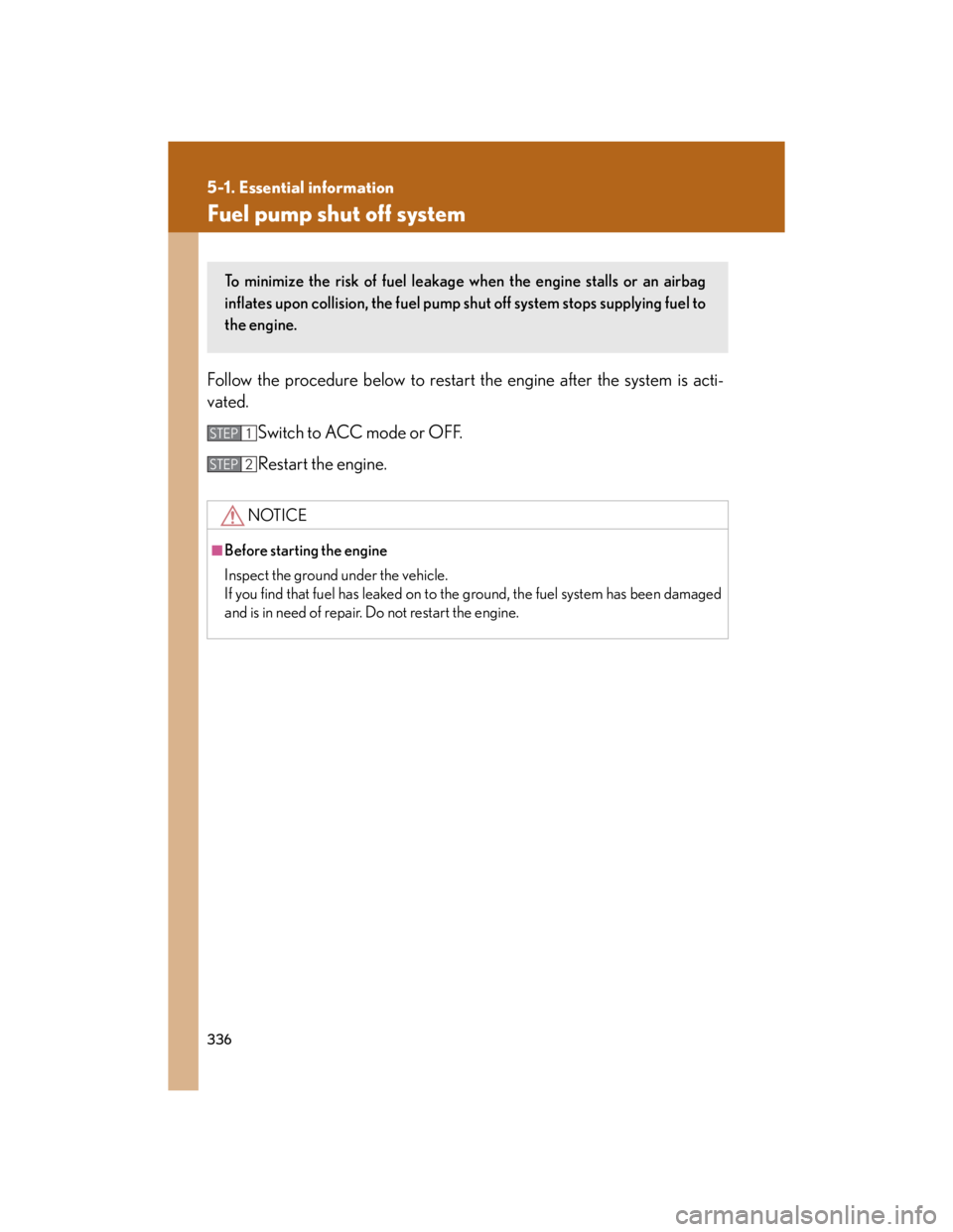 Lexus IS250 2007  Do-it-yourself maintenance / LEXUS 2007 IS350/250 OWNERS MANUAL (OM53578U) 336
5-1. Essential information
Fuel pump shut off system
Follow the procedure below to restart the engine after the system is acti-
vated.
Switch to ACC mode or OFF.
Restart the engine.
NOTICE
■Befo