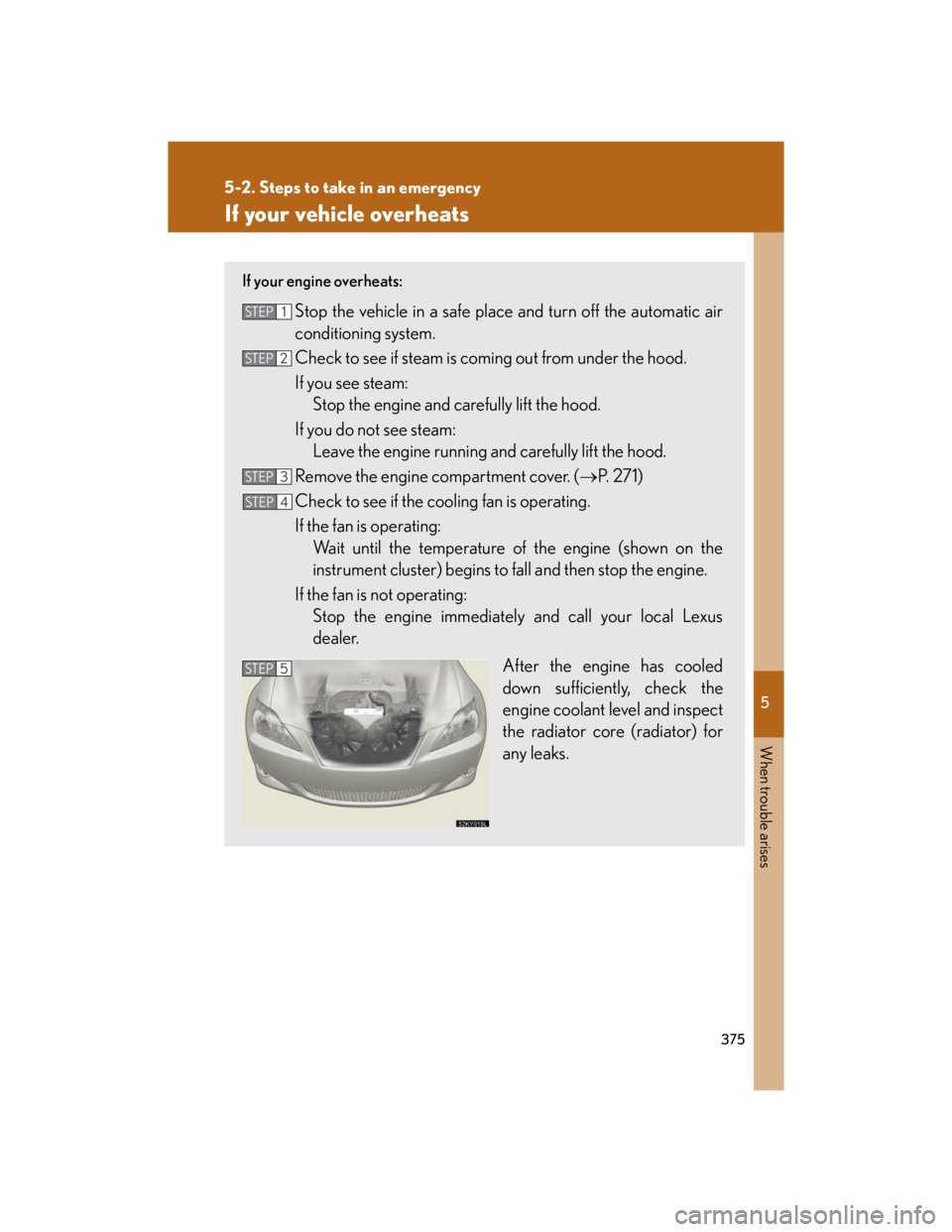 Lexus IS250 2007  Do-it-yourself maintenance / LEXUS 2007 IS350/250 OWNERS MANUAL (OM53578U) 5
When trouble arises
375
5-2. Steps to take in an emergency
If your vehicle overheats
If your engine overheats:
Stop the vehicle in a safe place and turn off the automatic air
conditioning system.
Ch