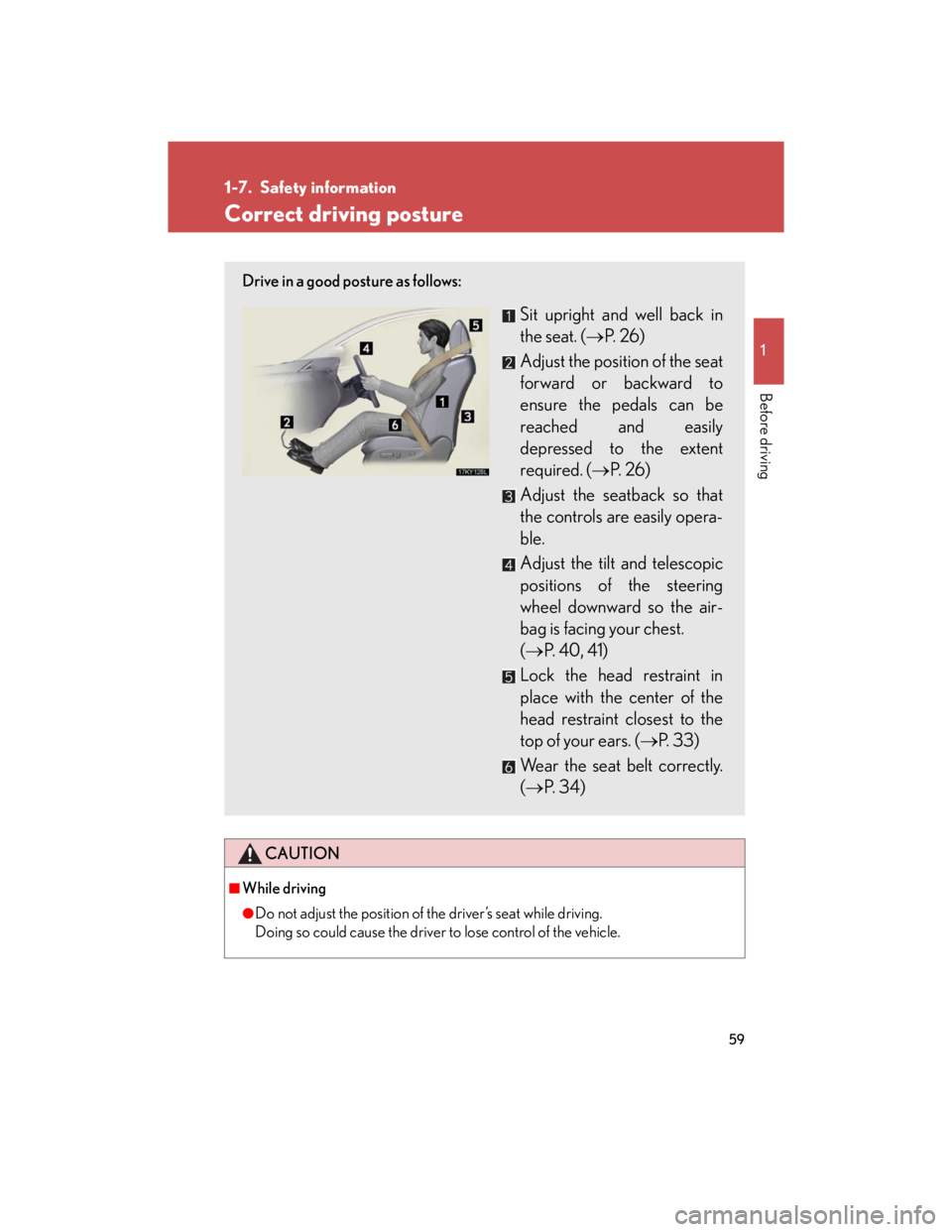 Lexus IS250 2007  Do-it-yourself maintenance / LEXUS 2007 IS350/250 OWNERS MANUAL (OM53578U) 59
1
Before driving
1-7. Safety information
Correct driving posture
CAUTION
■While driving
●Do not adjust the position of the driver’s seat while driving.
Doing so could cause the driver to lose