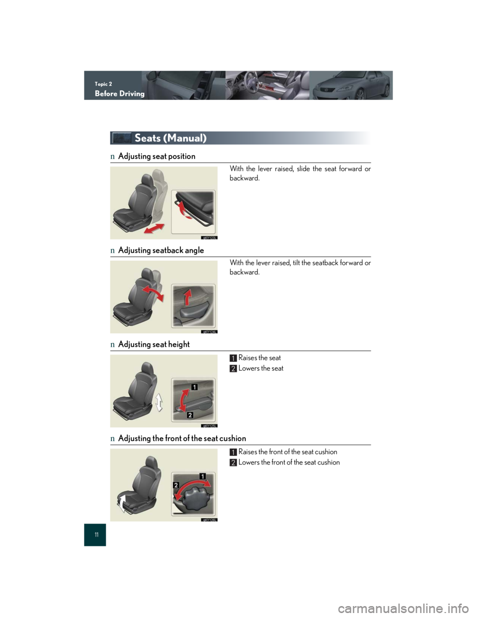 Lexus IS250 2007  Do-it-yourself maintenance / LEXUS 2007 IS350/250 QUICK REFERENCE MANUAL Topic 2
Before Driving
11
Seats (Manual)
nAdjusting seat position
With the lever raised, slide the seat forward or
backward.
nAdjusting seatback angle
With the lever raised, tilt the seatback forward 