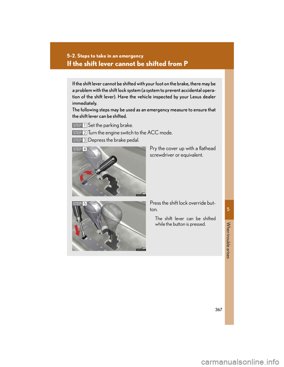 Lexus IS250 2007  Using the audio system / LEXUS 2007 IS350/250  (OM53578U) Owners Manual 5
When trouble arises
367
5-2. Steps to take in an emergency
If the shift lever cannot be shifted from P
If the shift lever cannot be shifted with your foot on the brake, there may be
a problem with t